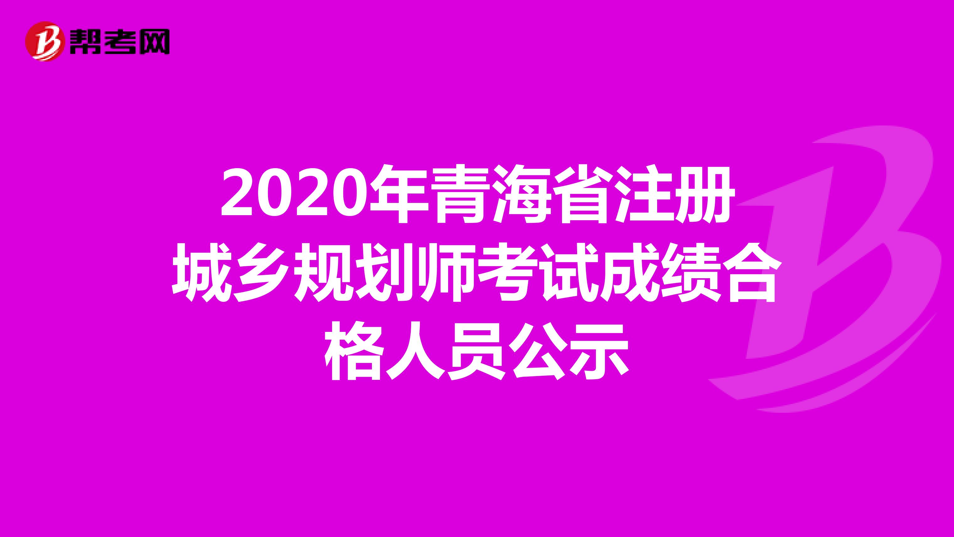 2020年青海省注册城乡规划师考试成绩合格人员公示