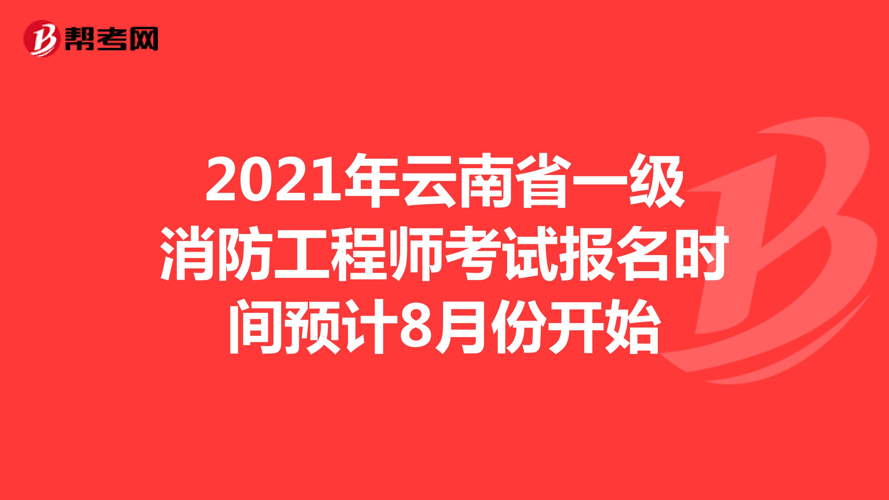 2021年云南省一级消防工程师考试报名时间预计8月份开始