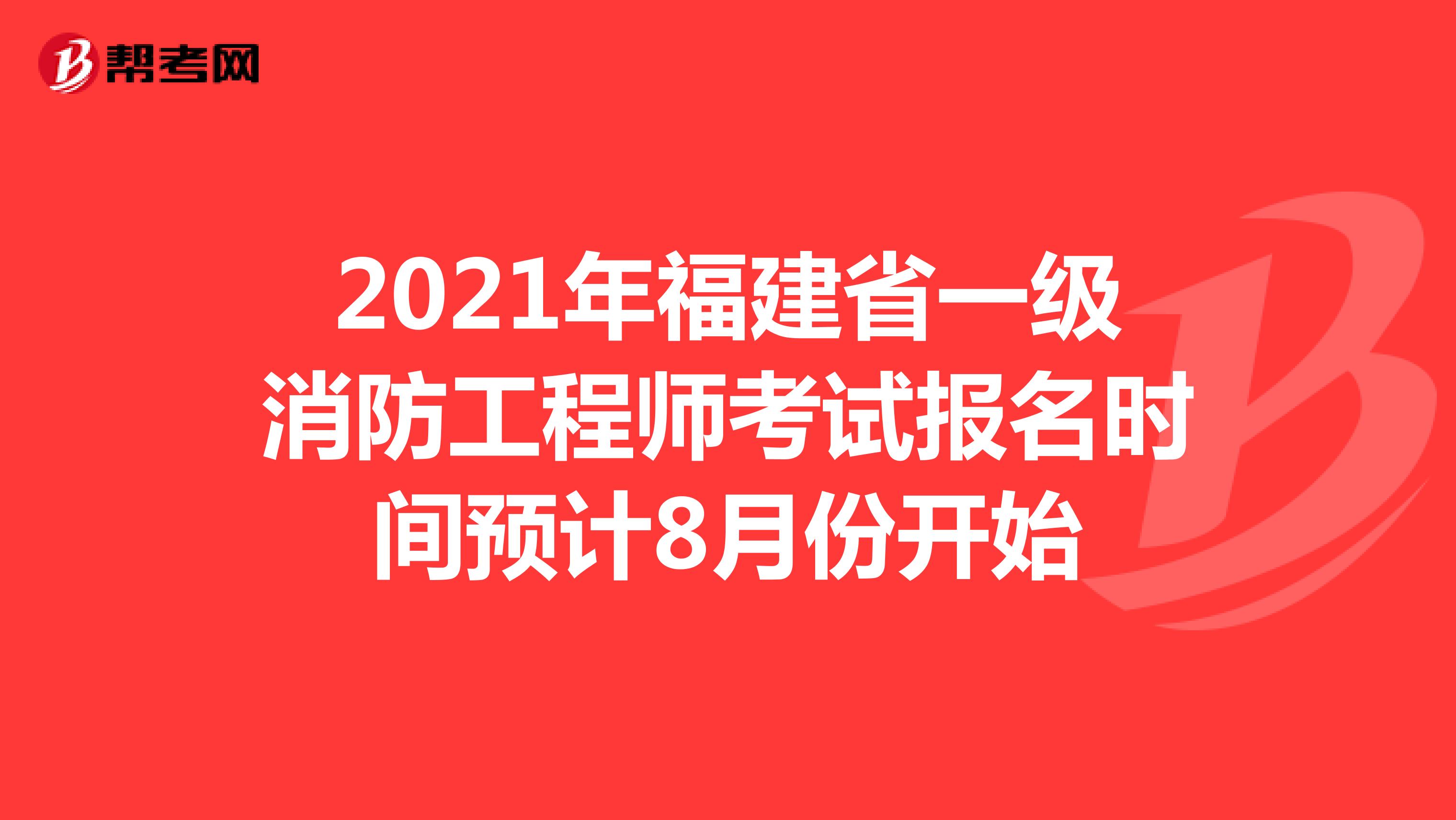 2021年福建省一级消防工程师考试报名时间预计8月份开始