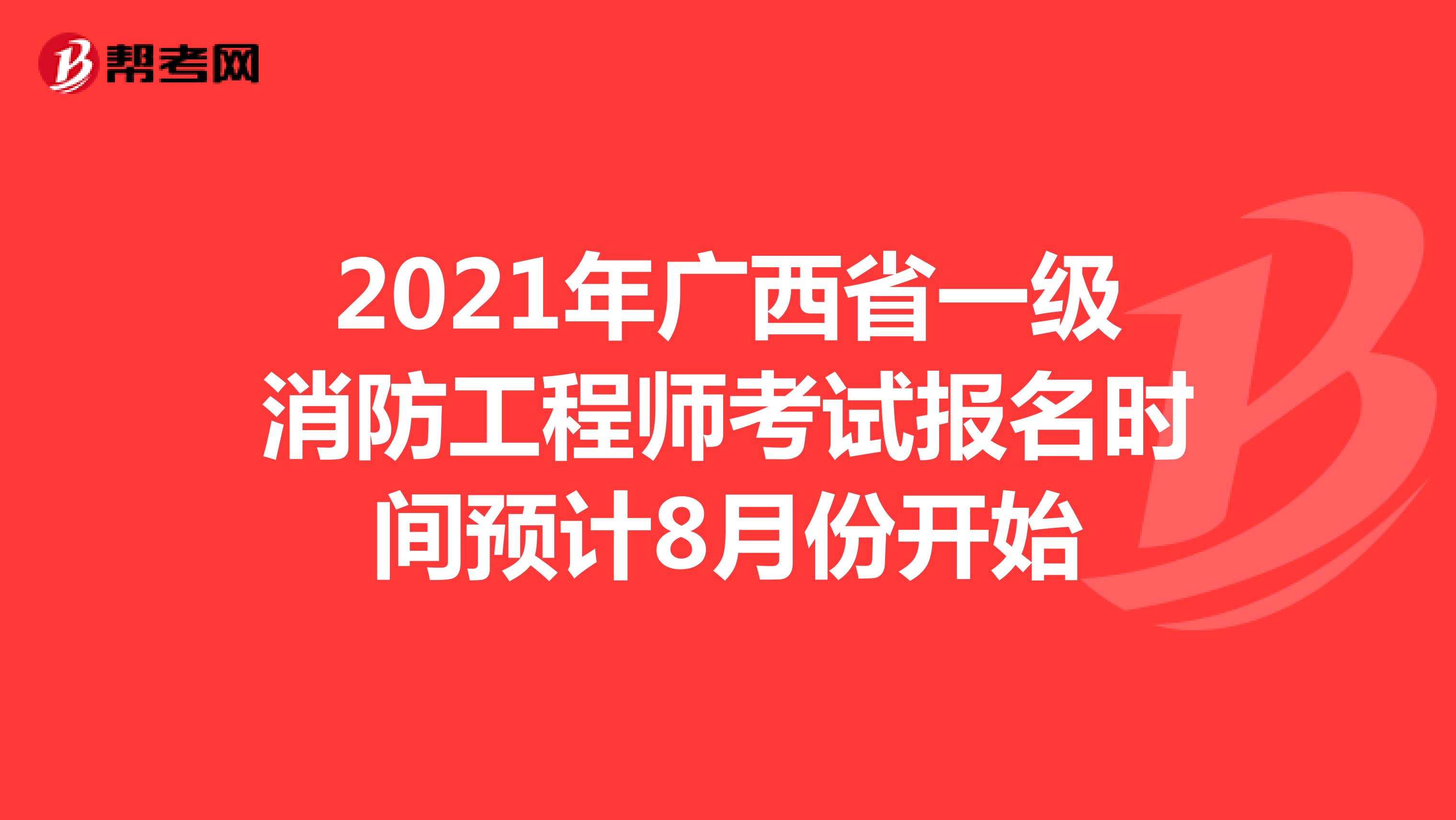 2021年广西省一级消防工程师考试报名时间预计8月份开始