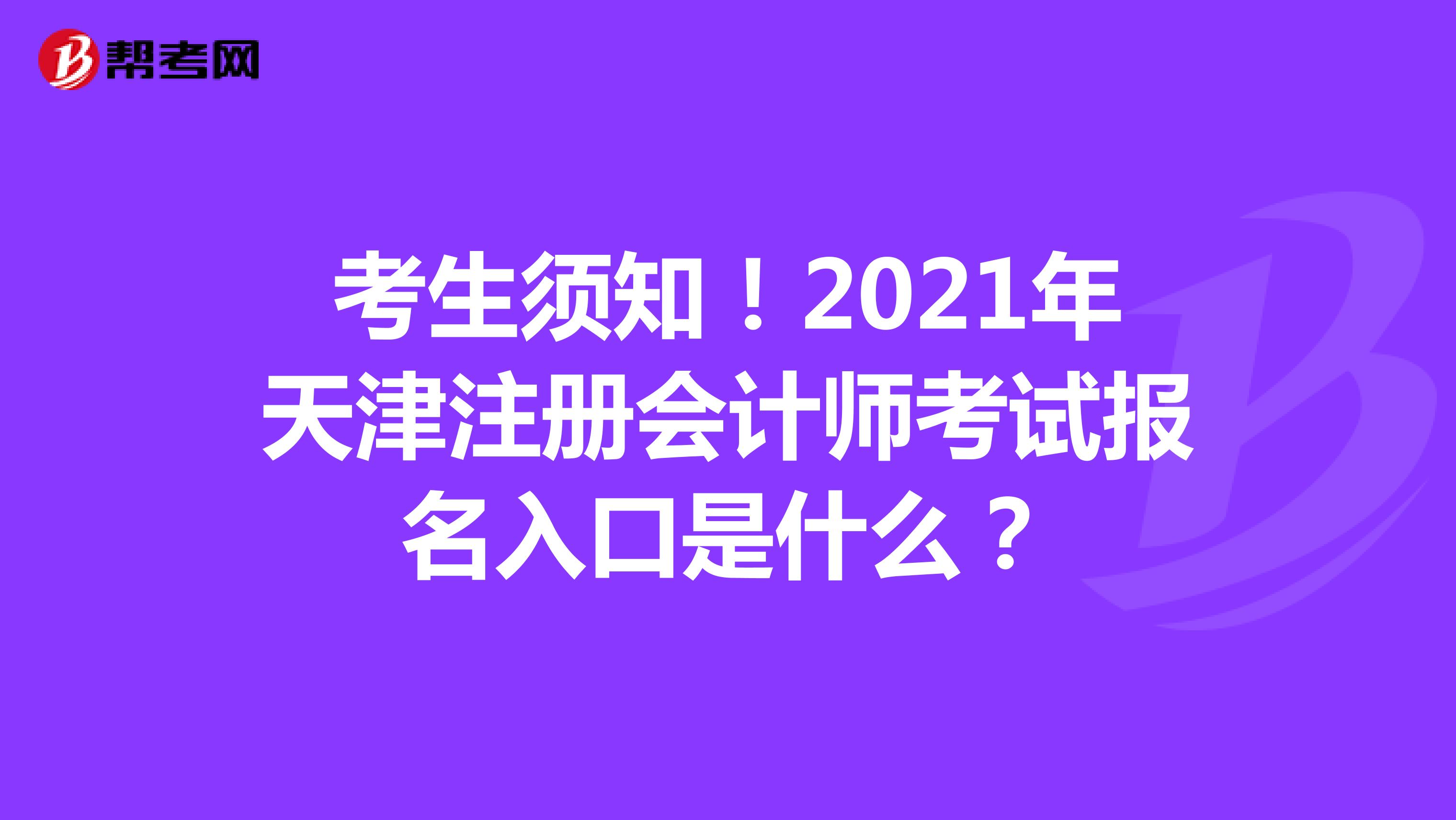 考生须知！2021年天津注册会计师考试报名入口是什么？