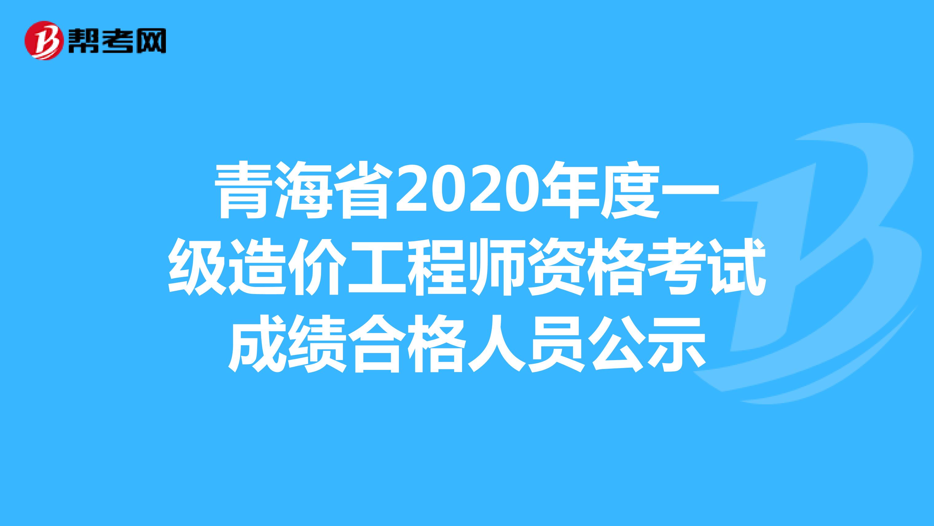 青海省2020年度一级造价工程师资格考试成绩合格人员公示