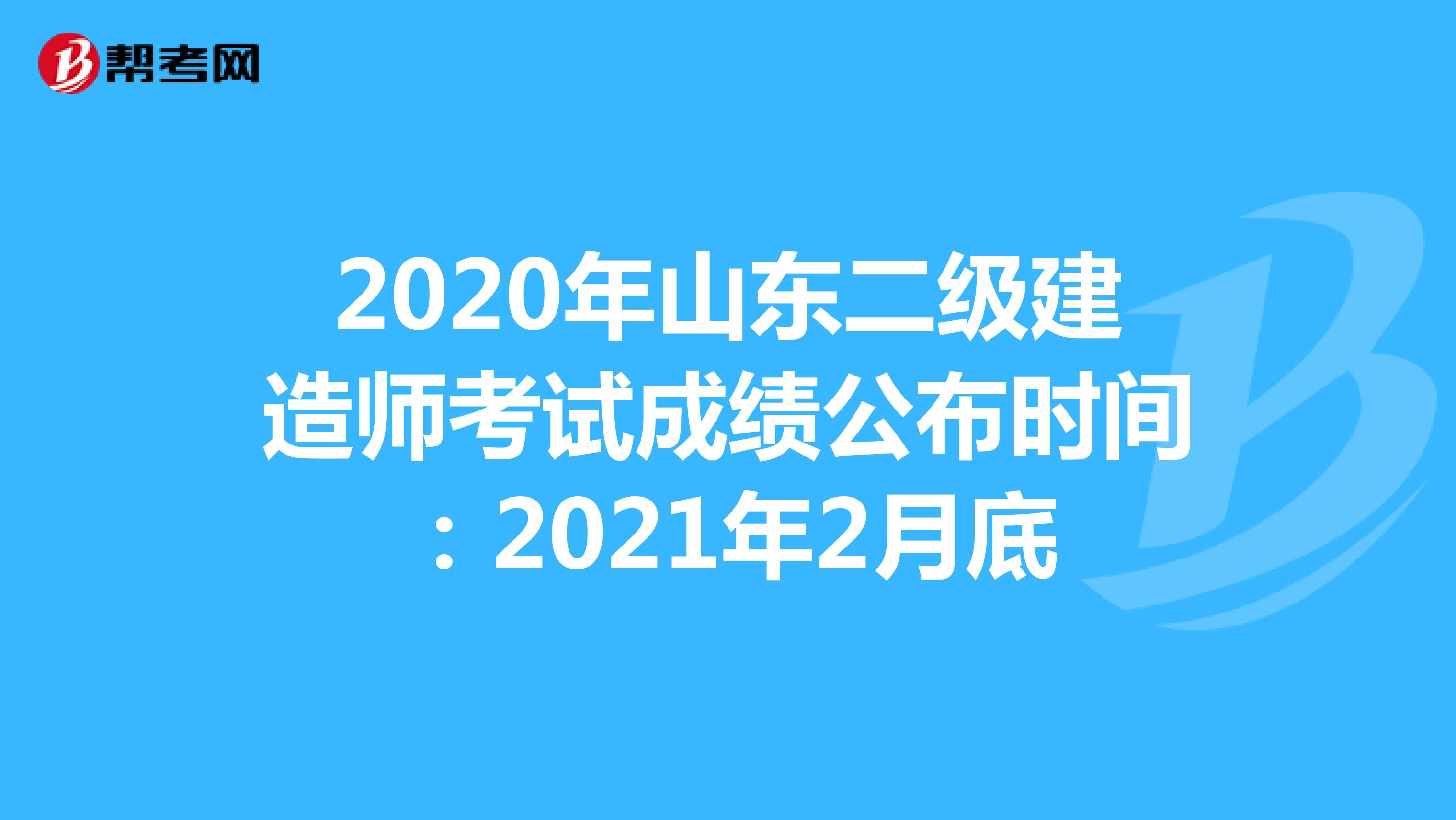 2020年山东二级建造师考试成绩公布时间：2021年2月底