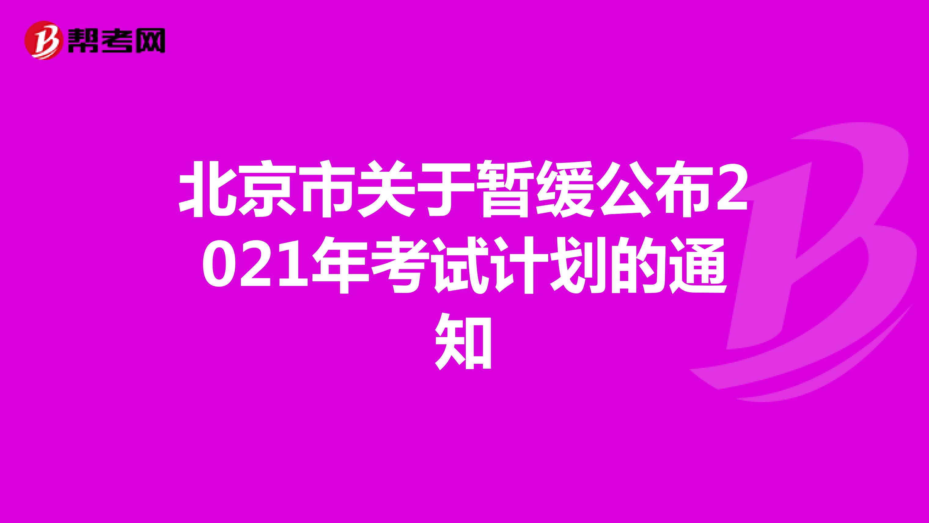 北京市关于暂缓公布2021年考试计划的通知