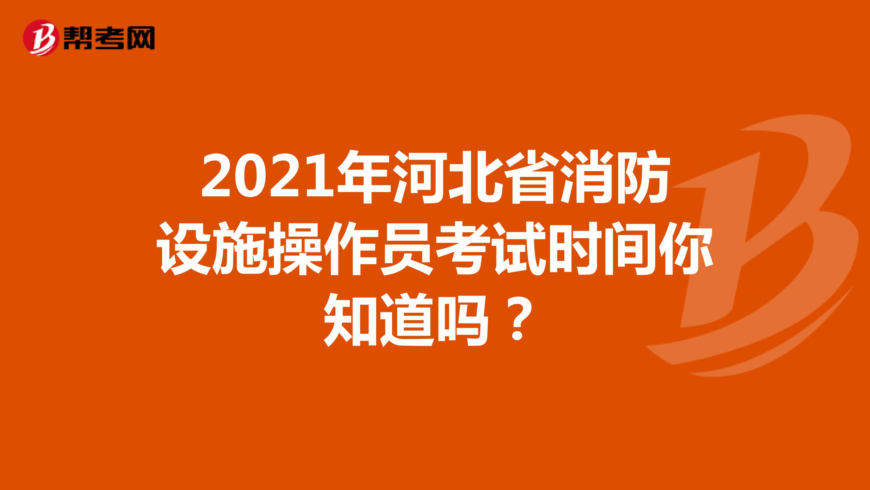2021年河北省消防设施操作员考试时间你知道吗？