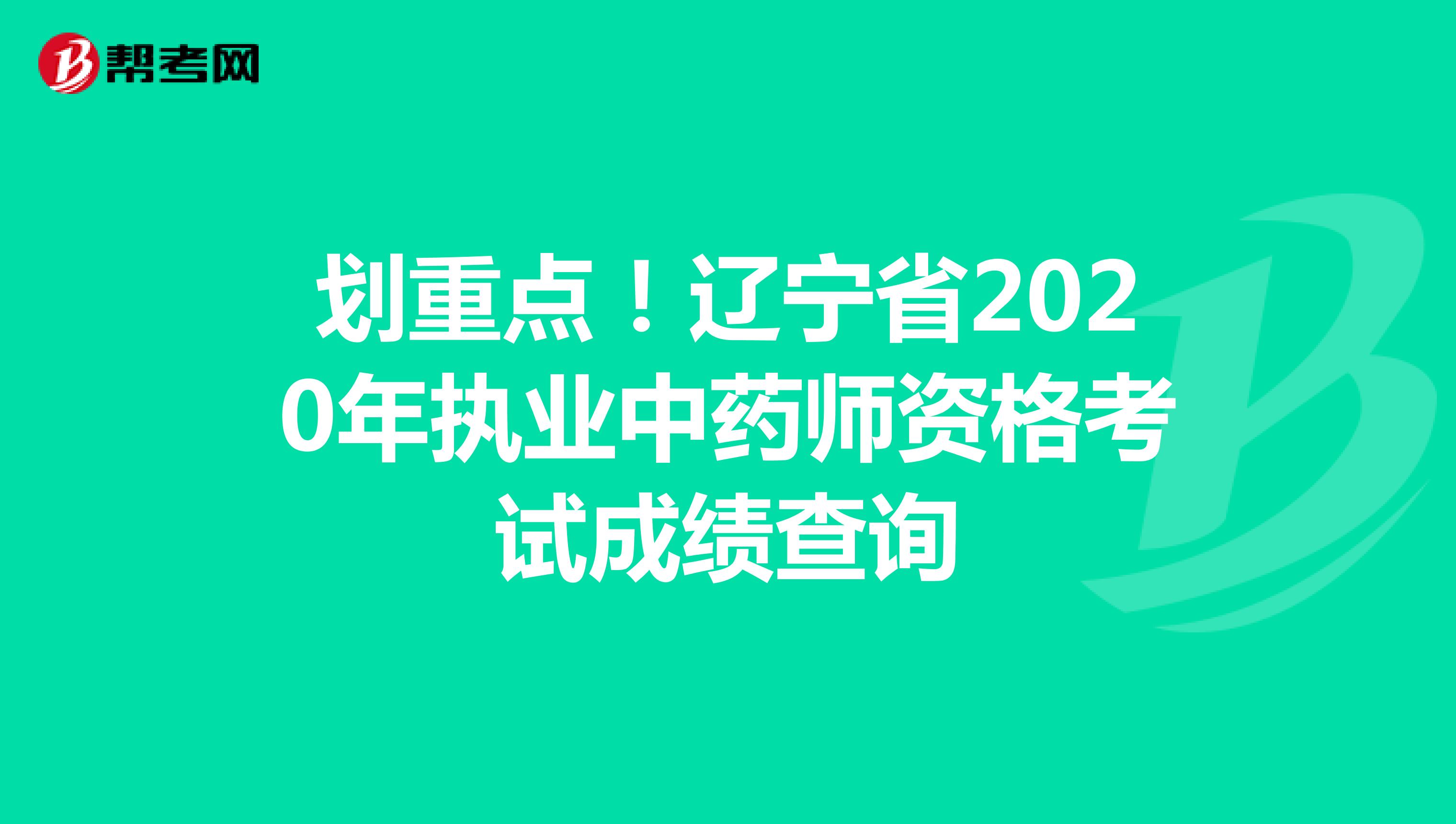 划重点！辽宁省2020年执业中药师资格考试成绩查询