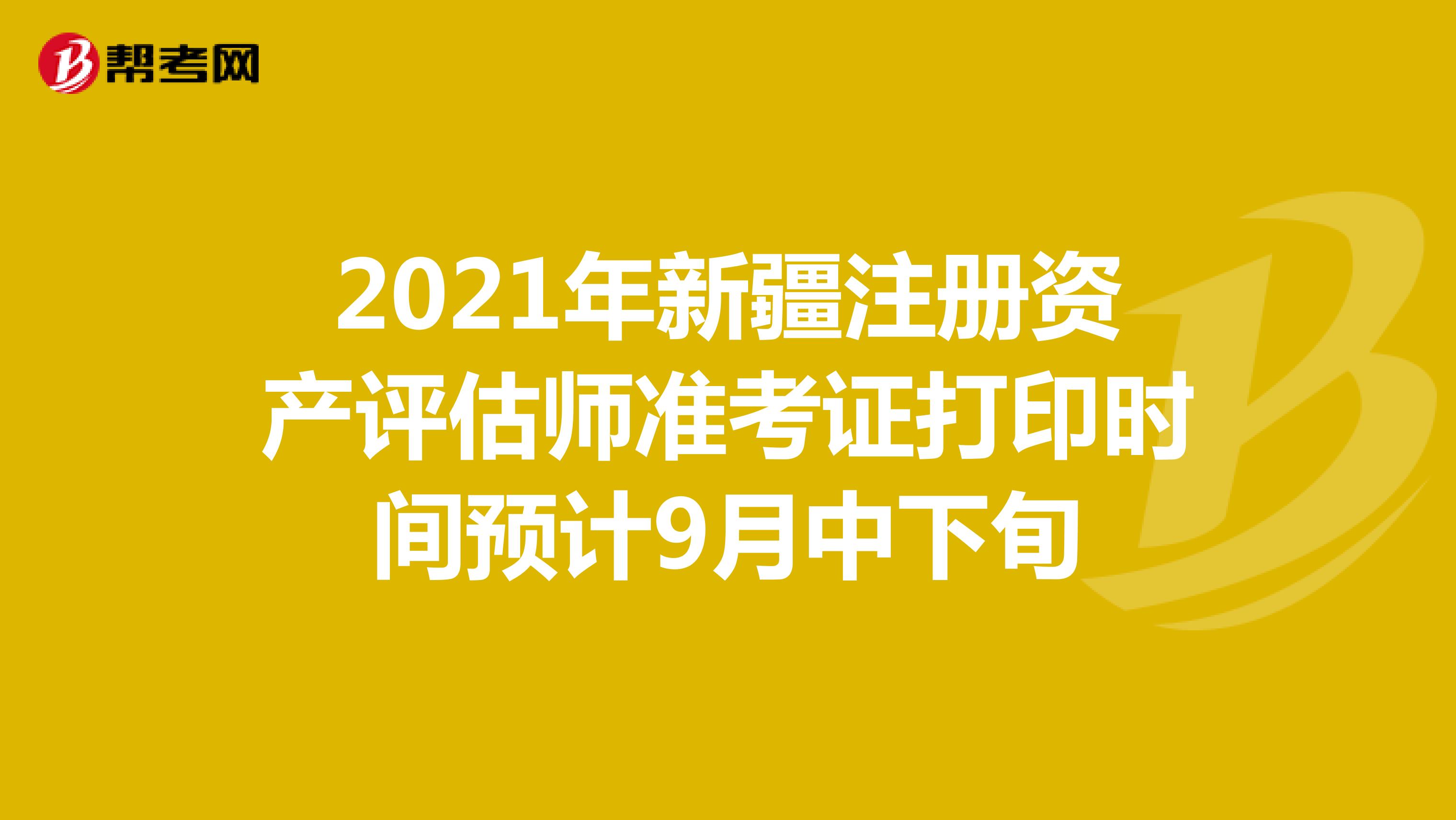 2021年新疆注冊資產(chǎn)評估師準考證打印時間預(yù)計9月中下旬