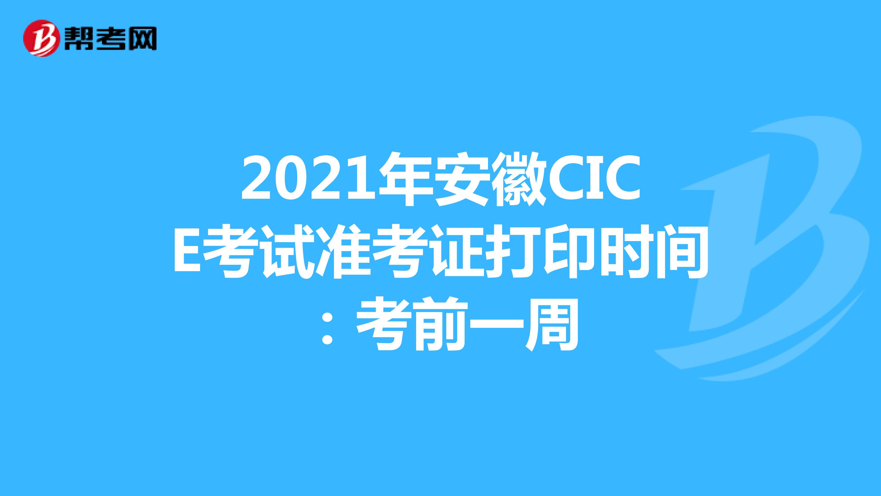 2021年安徽CICE考试准考证打印时间：考前一周