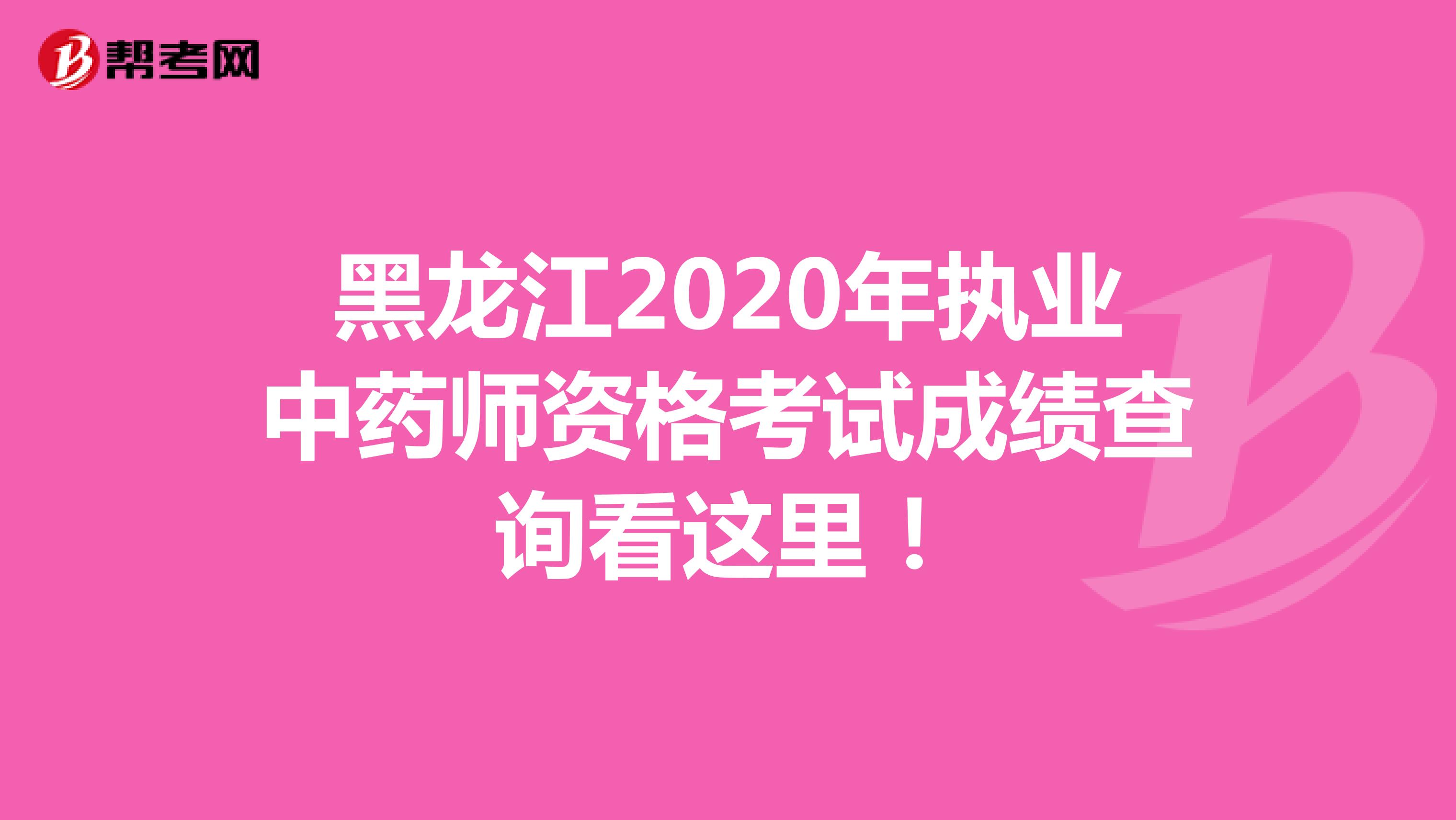 黑龙江2020年执业中药师资格考试成绩查询看这里！