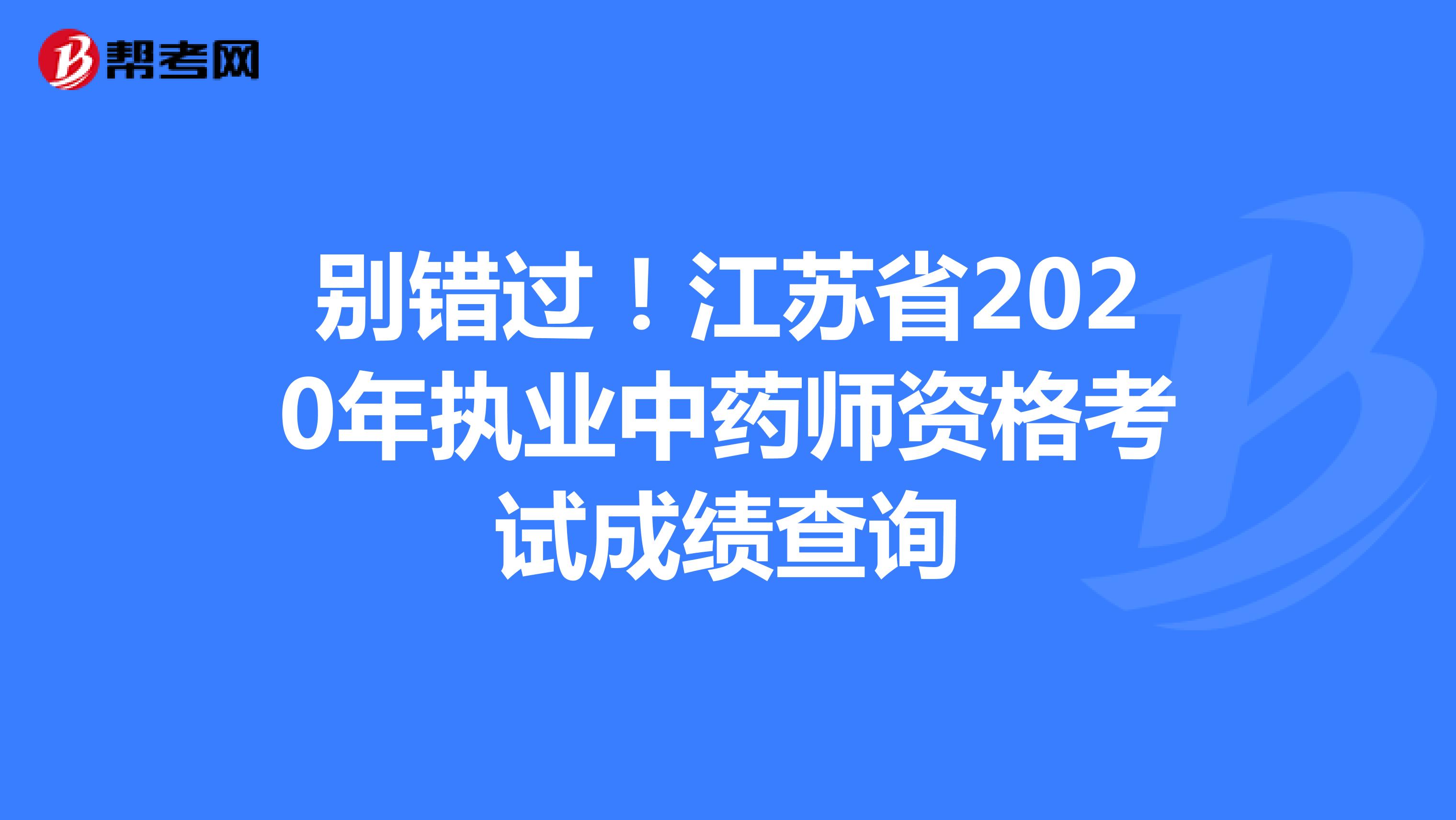 别错过！江苏省2020年执业中药师资格考试成绩查询
