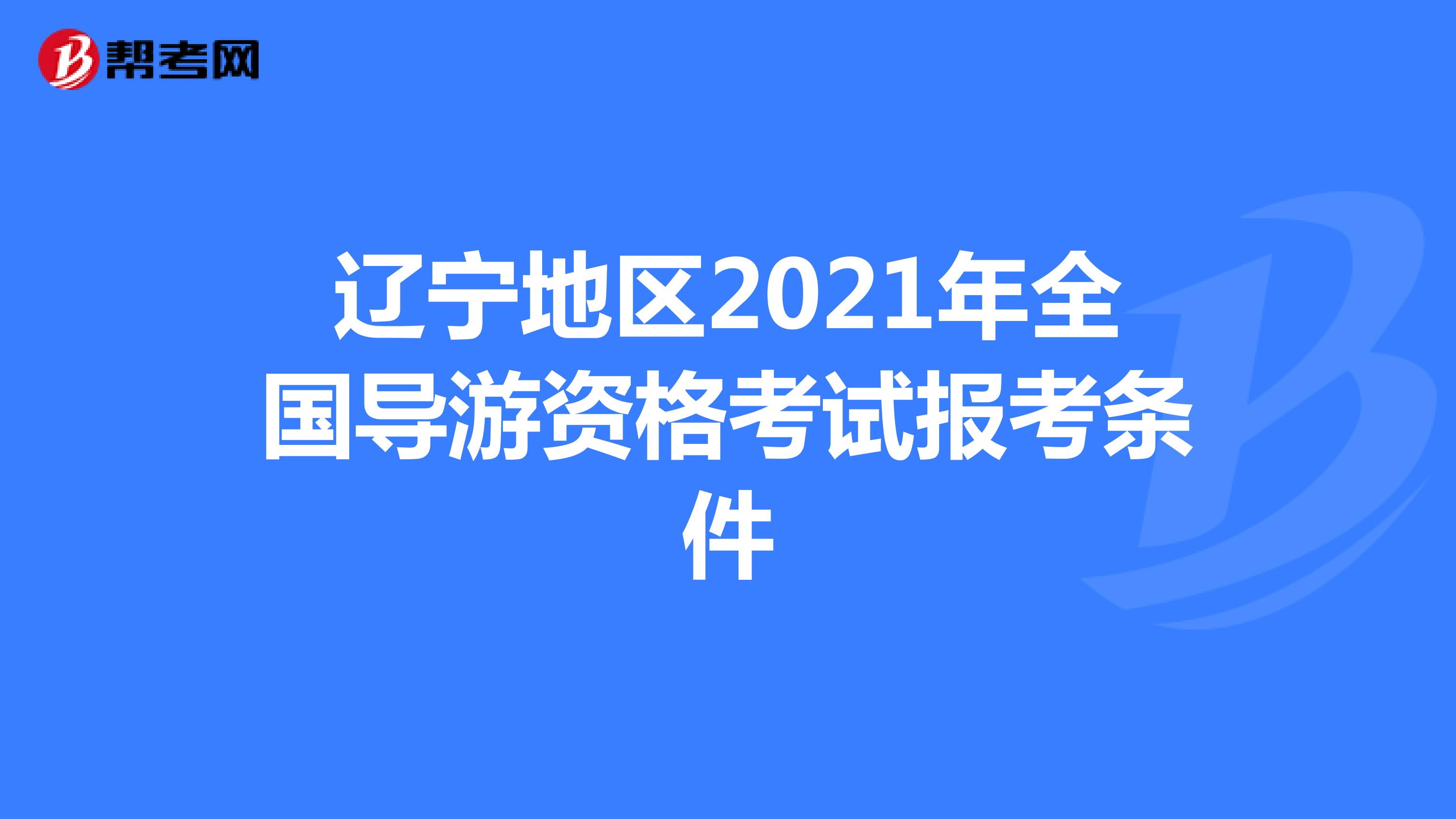 辽宁地区2021年全国导游资格考试报考条件