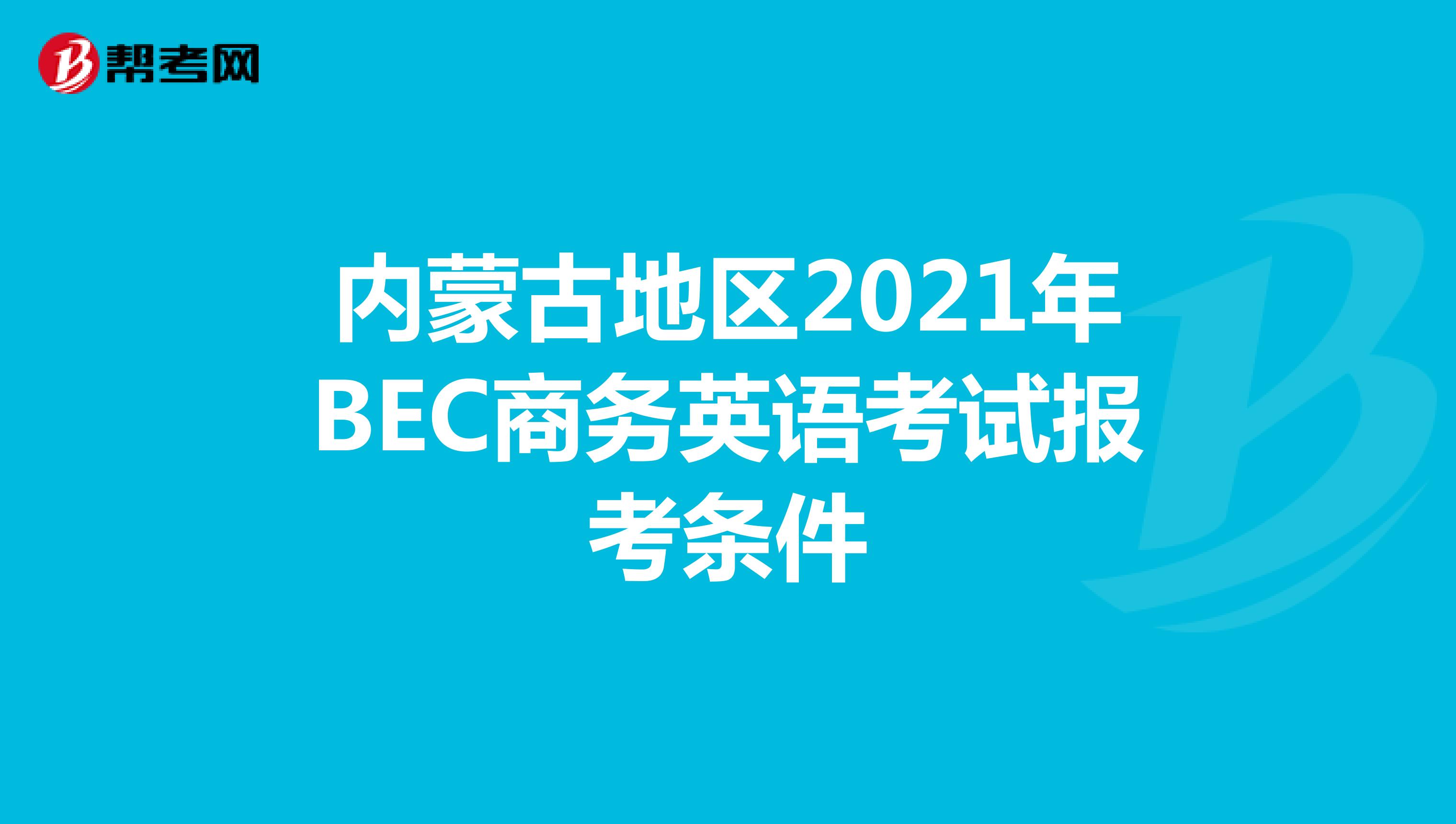 内蒙古地区2021年BEC商务英语考试报考条件