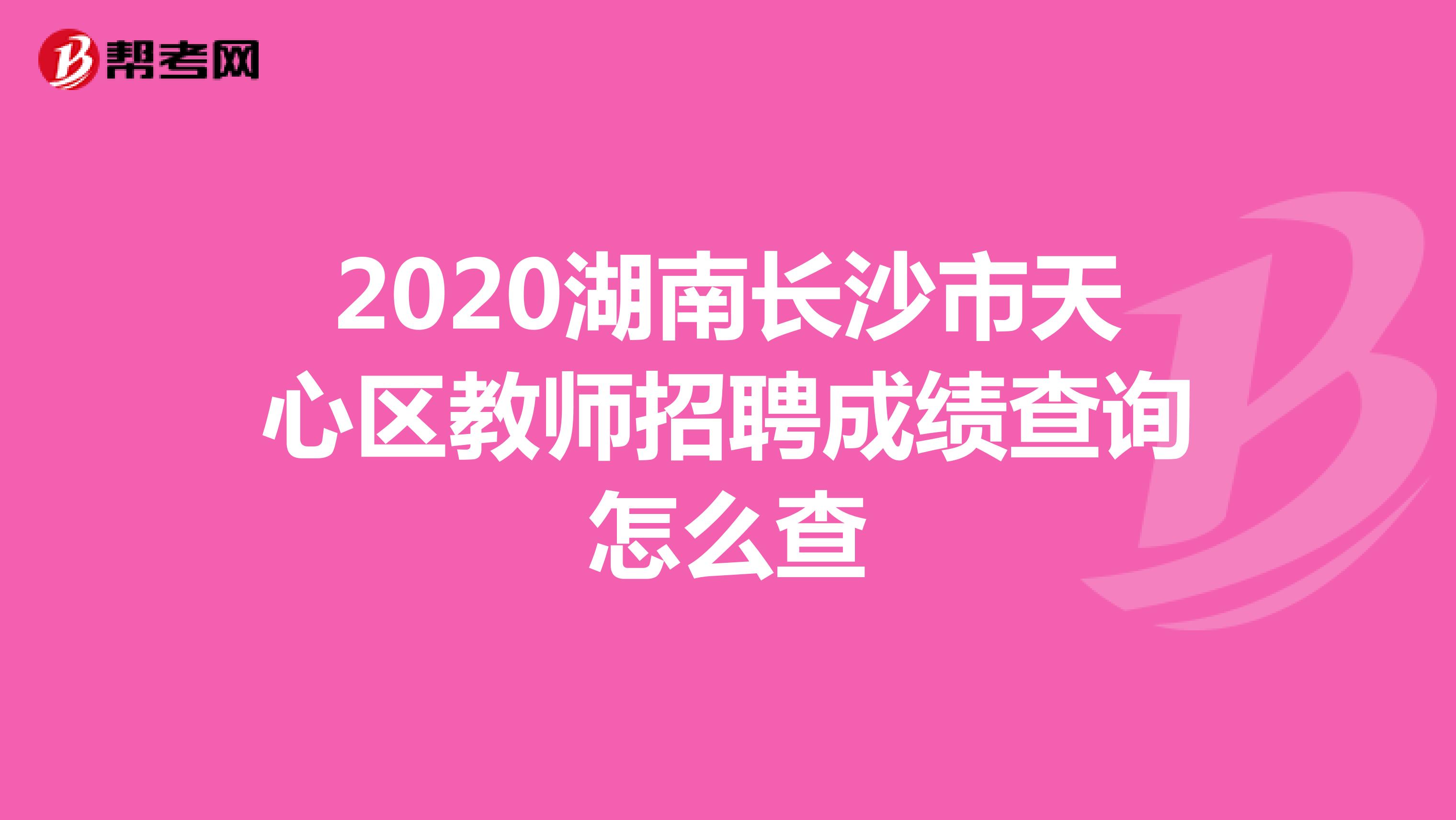 2020湖南长沙市天心区教师招聘成绩查询怎么查