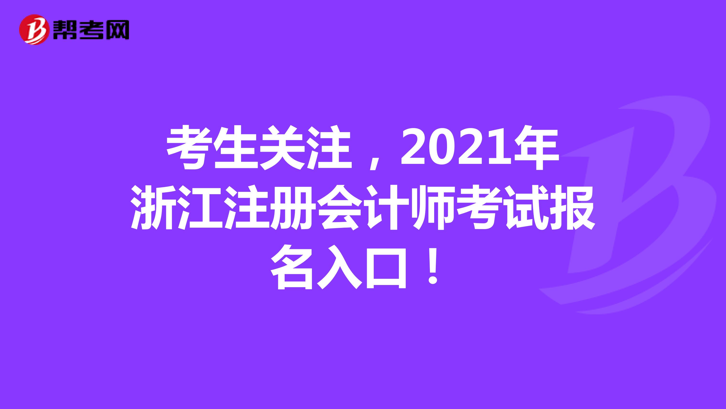 考生關(guān)注，2021年浙江注冊(cè)會(huì)計(jì)師考試報(bào)名入口！