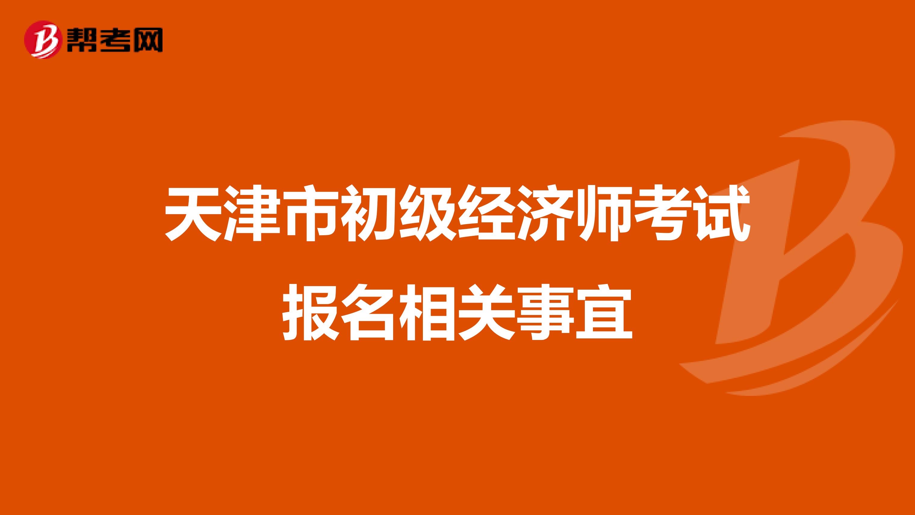 天津市初級經(jīng)濟師考試報名相關事宜