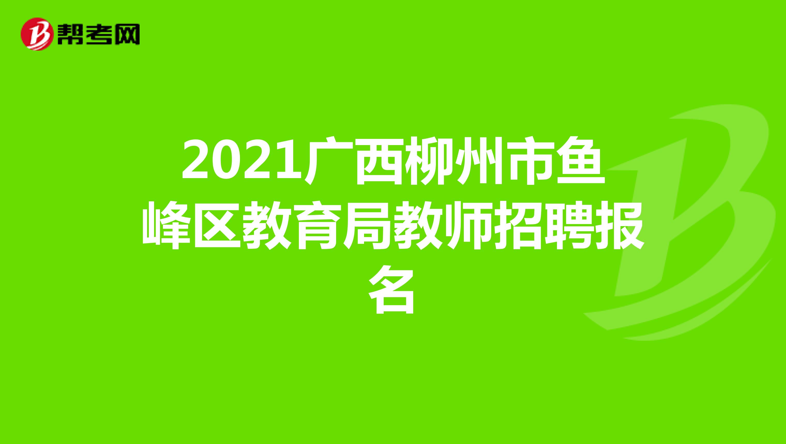 2021广西柳州市鱼峰区教育局教师招聘报名