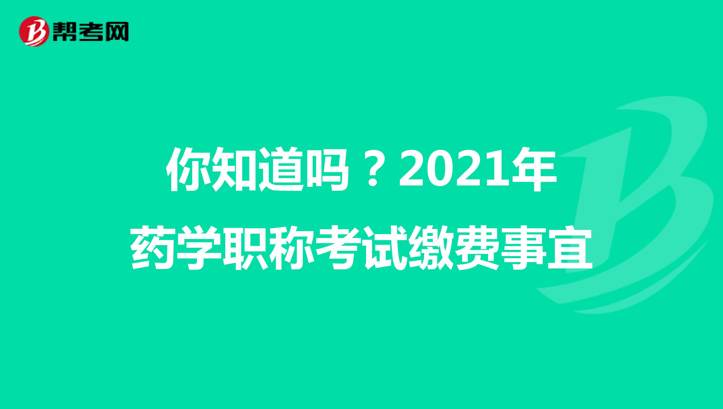 你知道吗？2021年药学职称考试缴费事宜