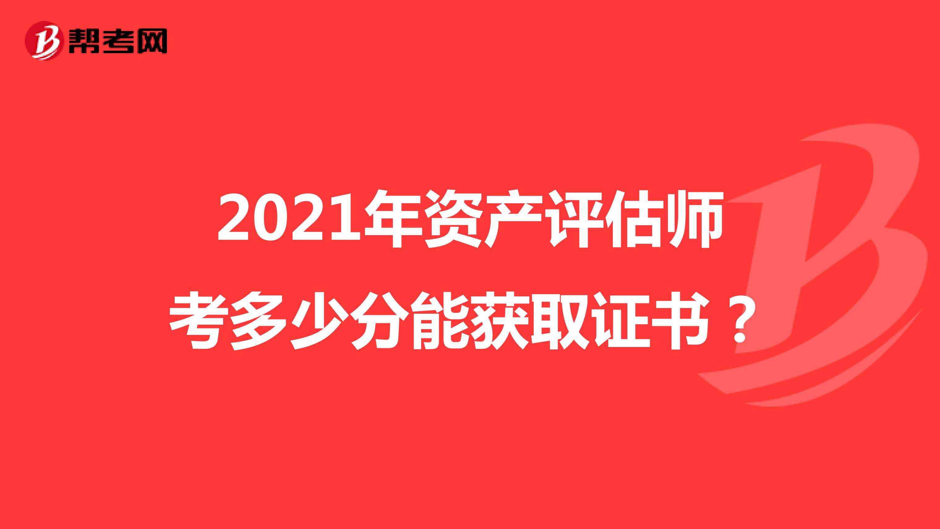 2021年資產(chǎn)評估師考多少分能獲取證書？