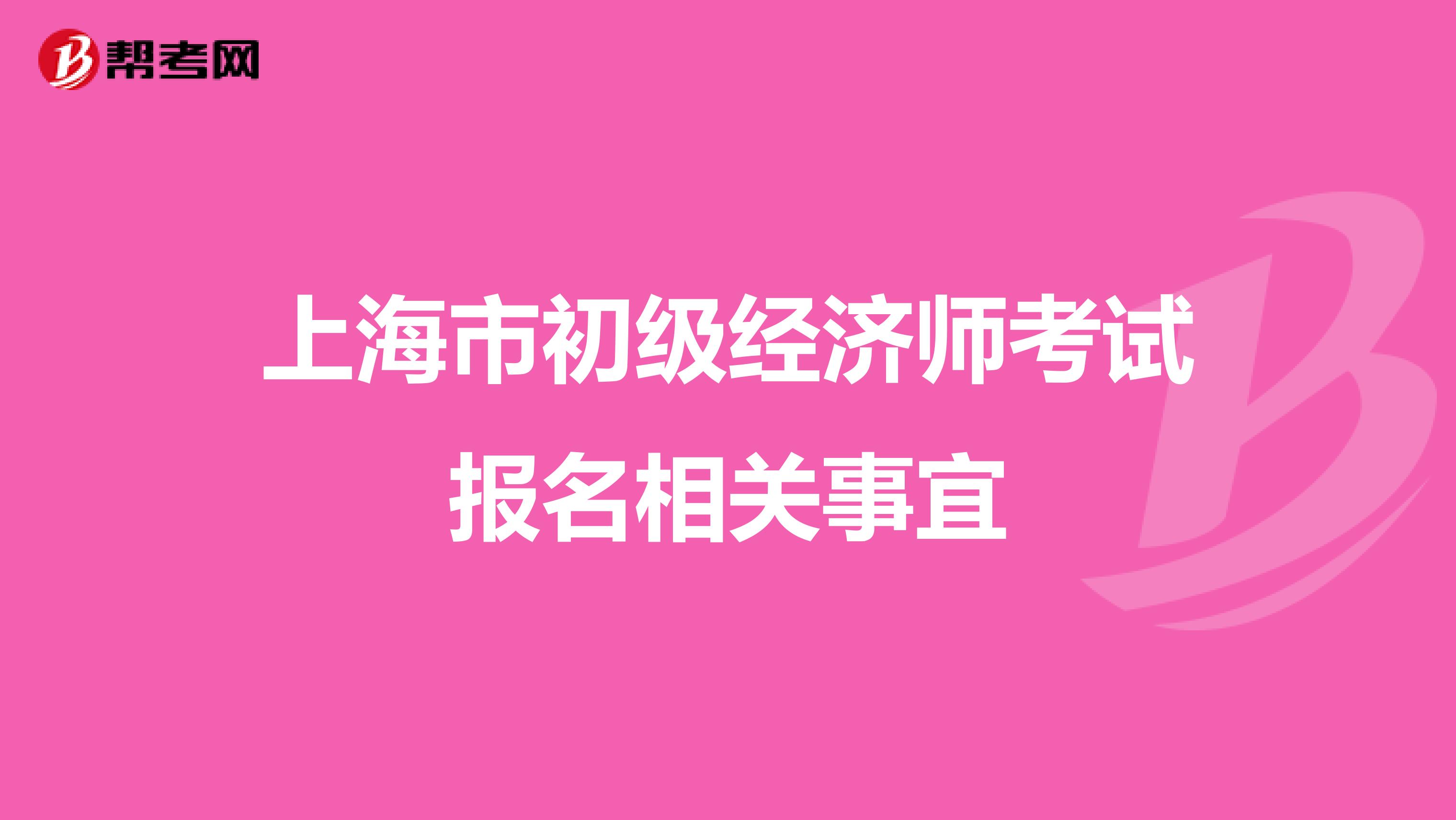 上海市初級經(jīng)濟(jì)師考試報名相關(guān)事宜
