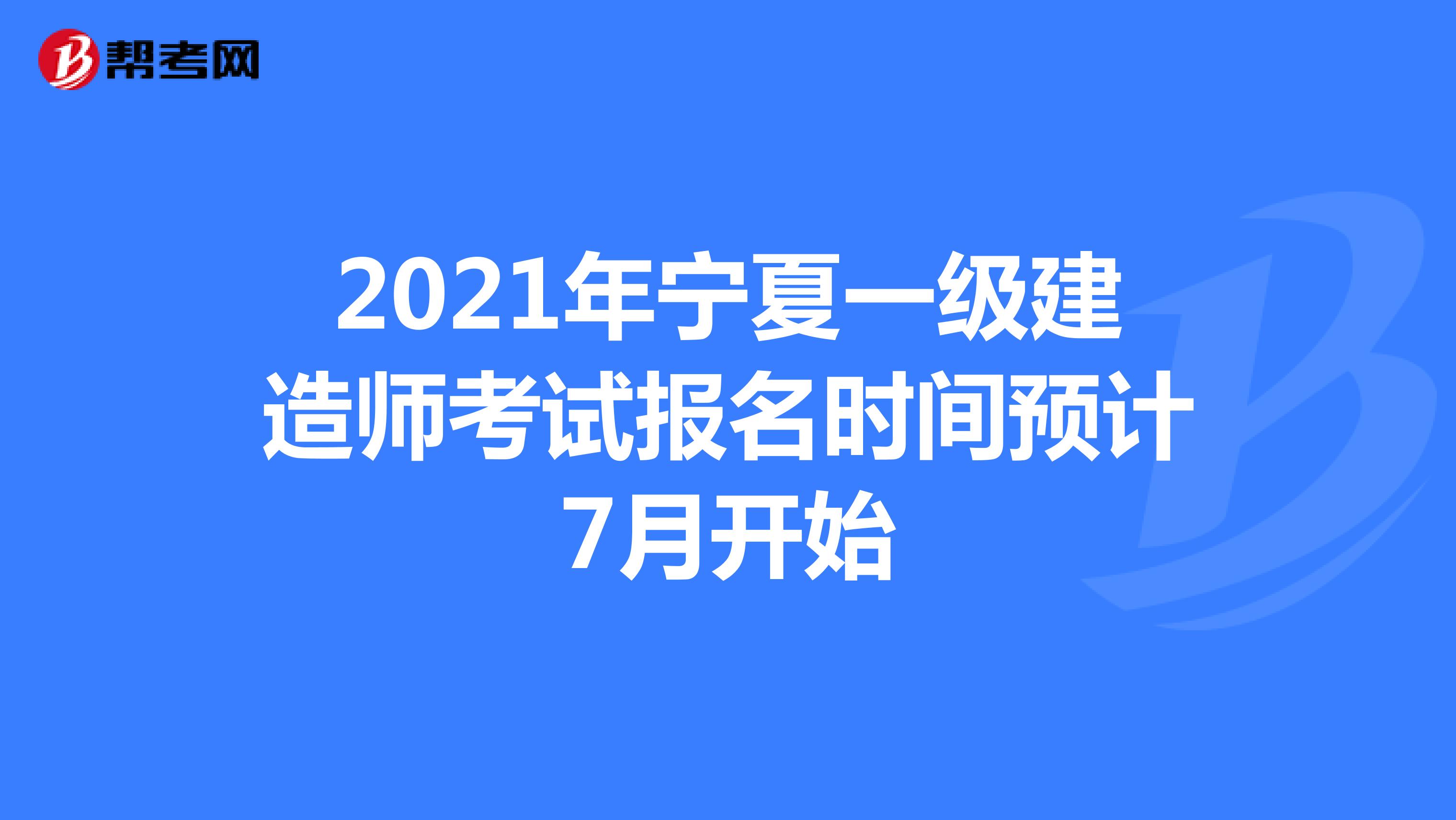2021年宁夏一级建造师考试报名时间预计7月开始