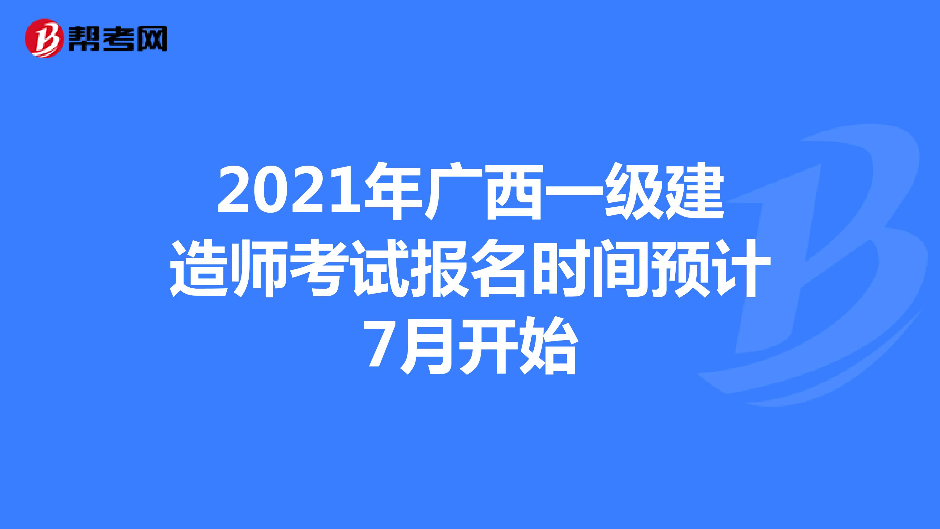 2021年广西一级建造师考试报名时间预计7月开始