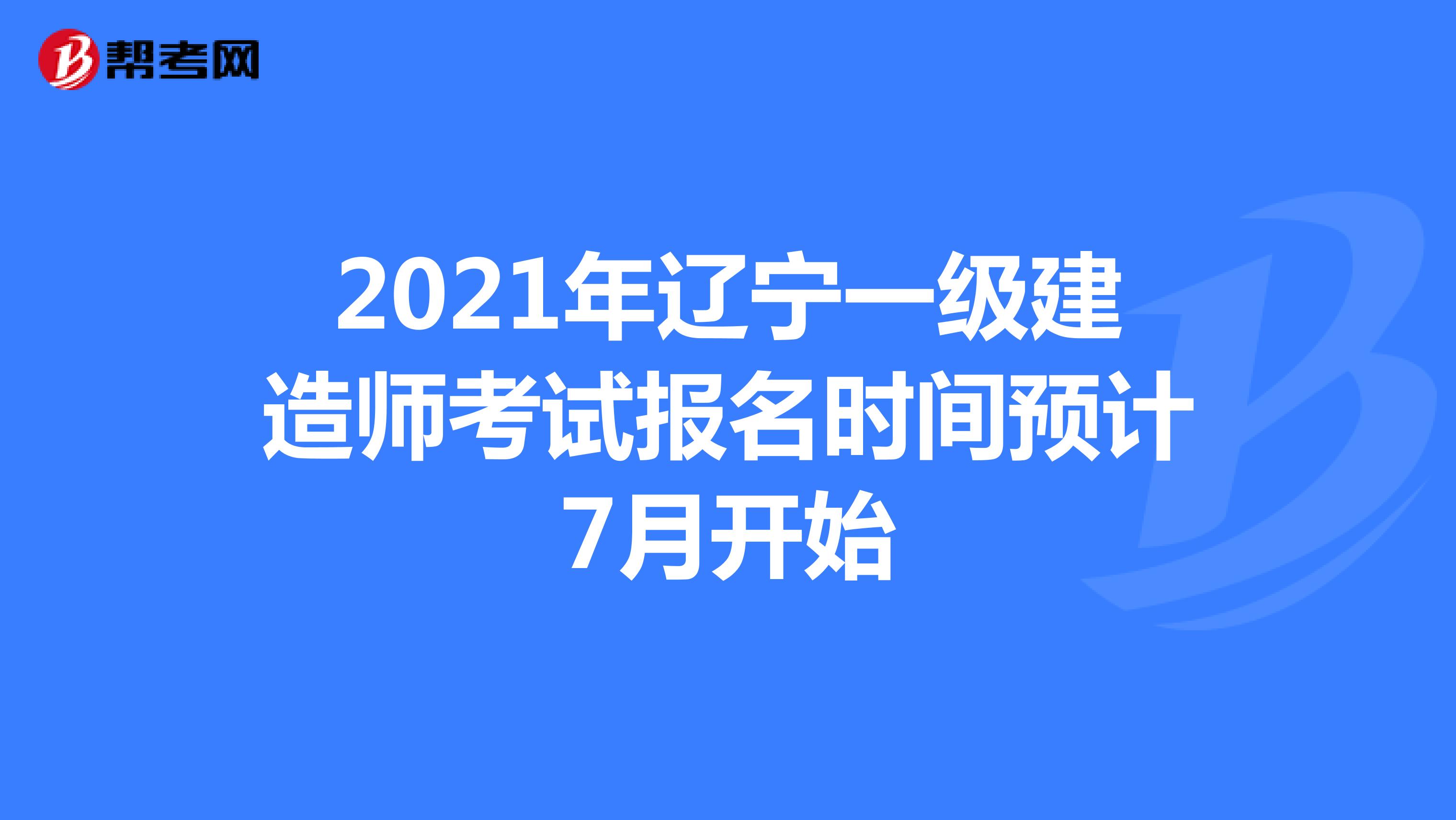 2021年辽宁一级建造师考试报名时间预计7月开始