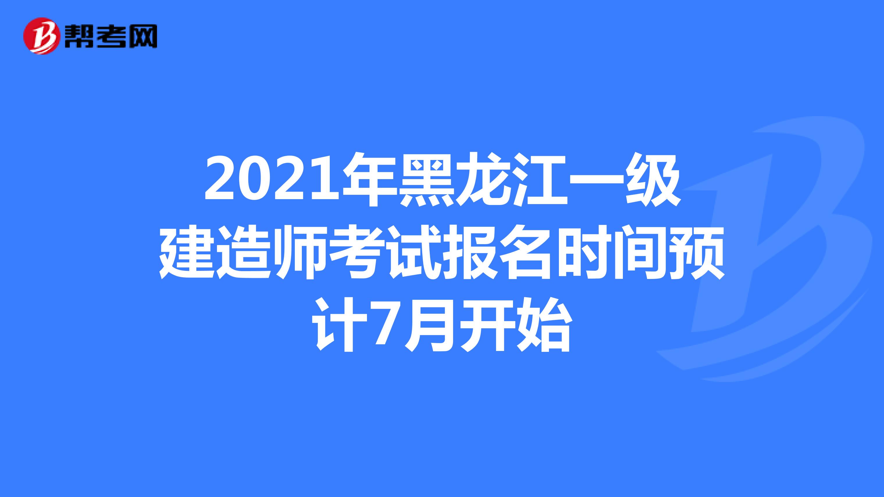 2021年黑龙江一级建造师考试报名时间预计7月开始