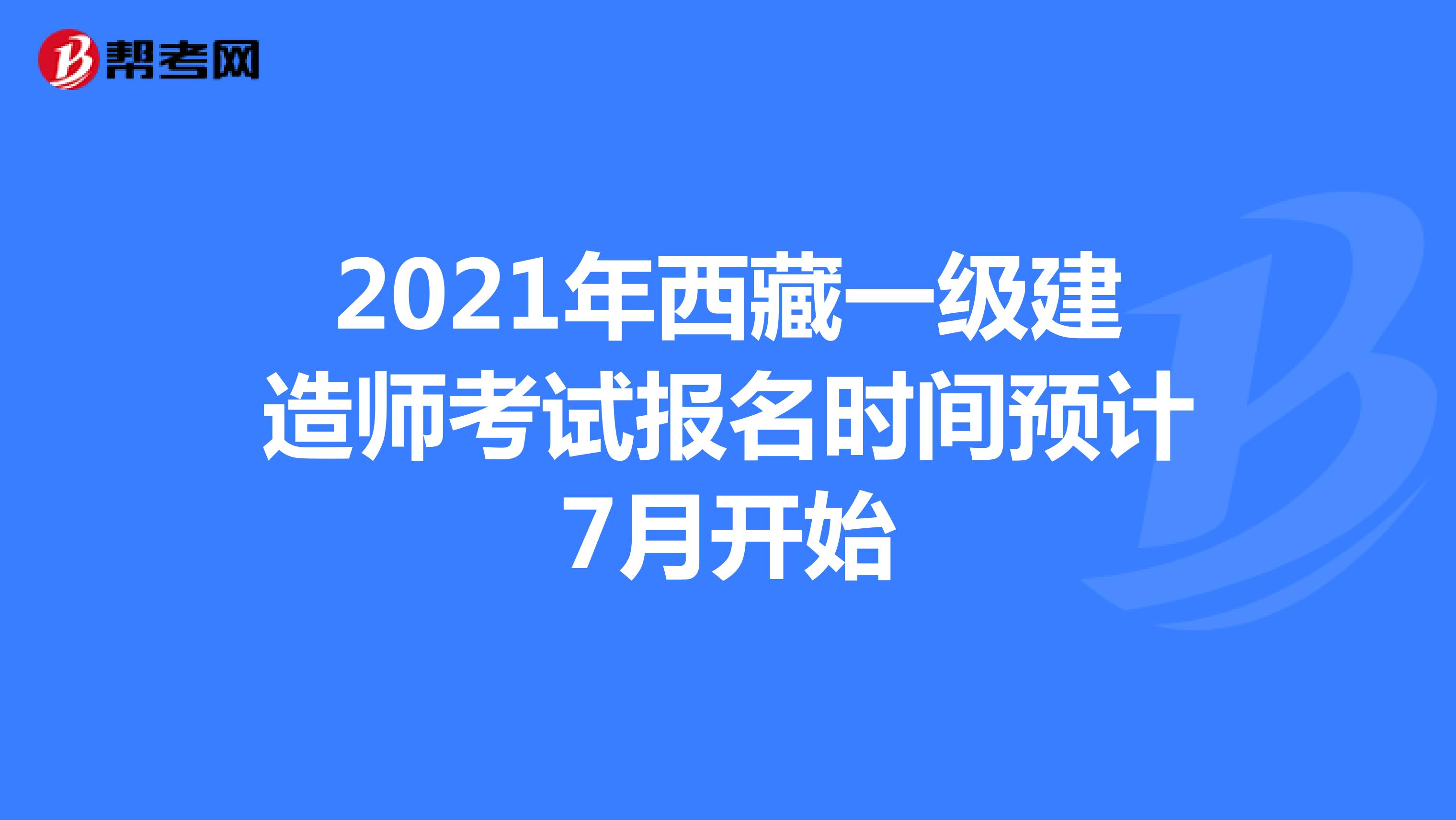 2021年西藏一级建造师考试报名时间预计7月开始