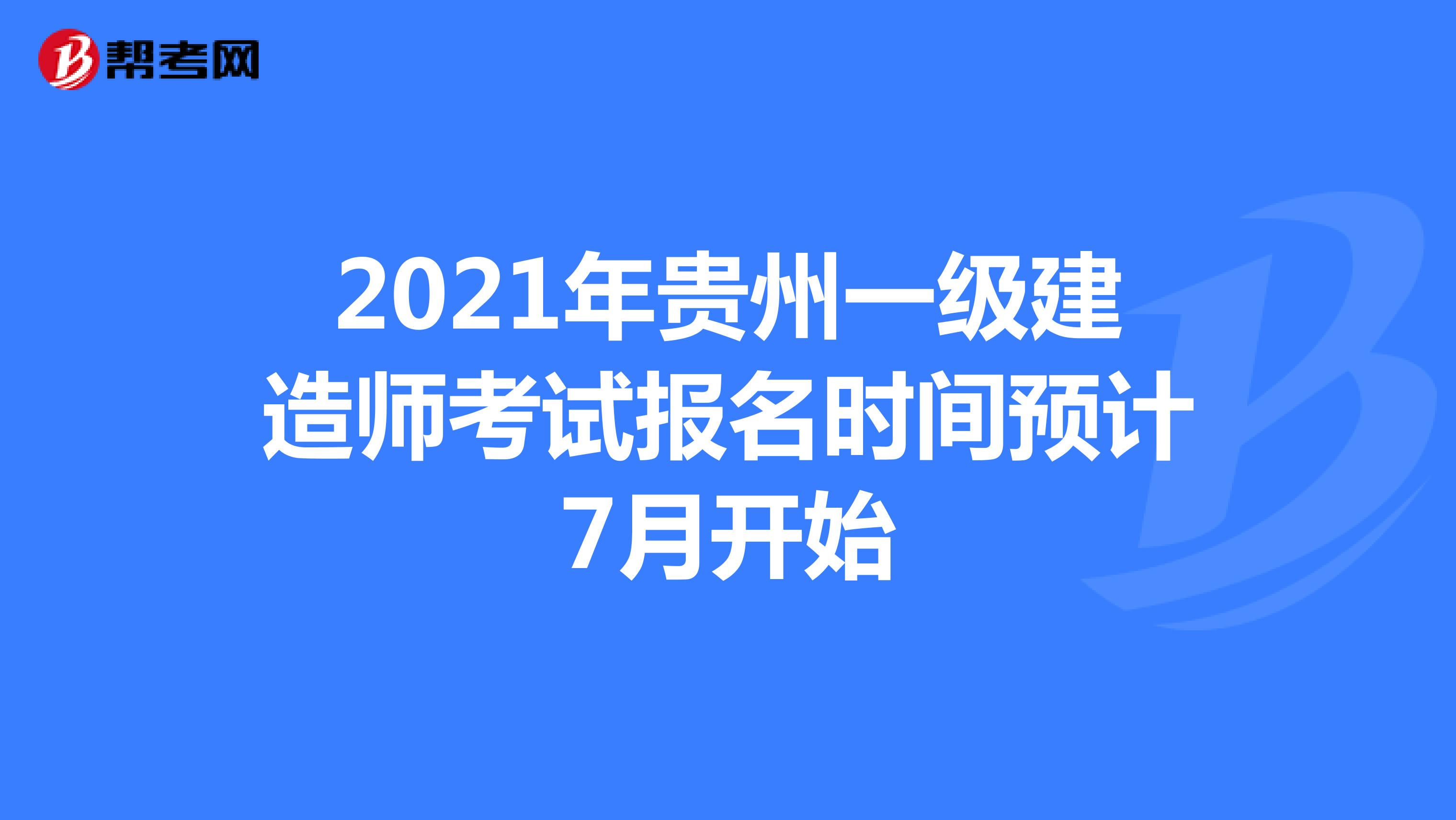 2021年贵州一级建造师考试报名时间预计7月开始