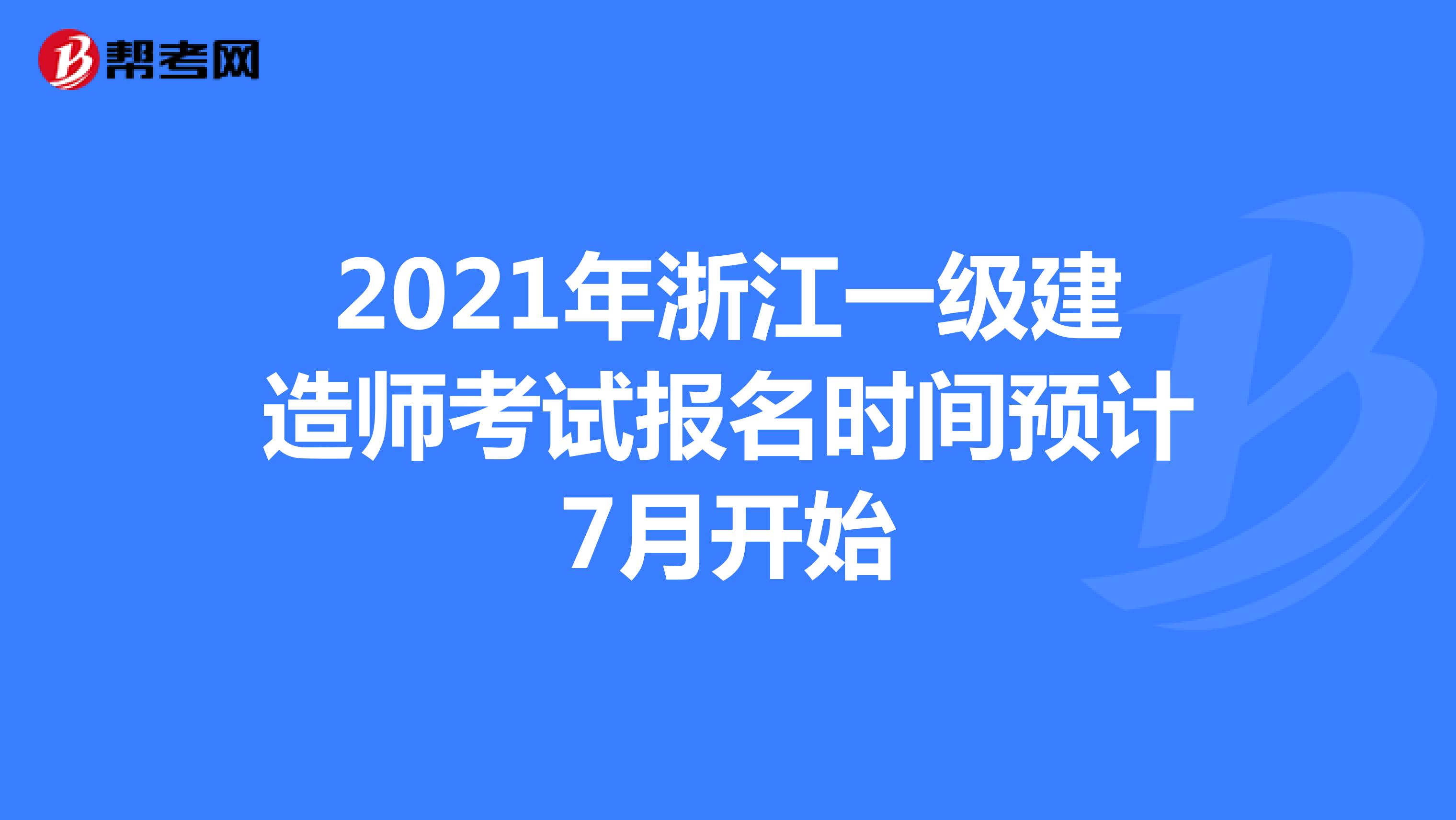 2021年浙江一级建造师考试报名时间预计7月开始