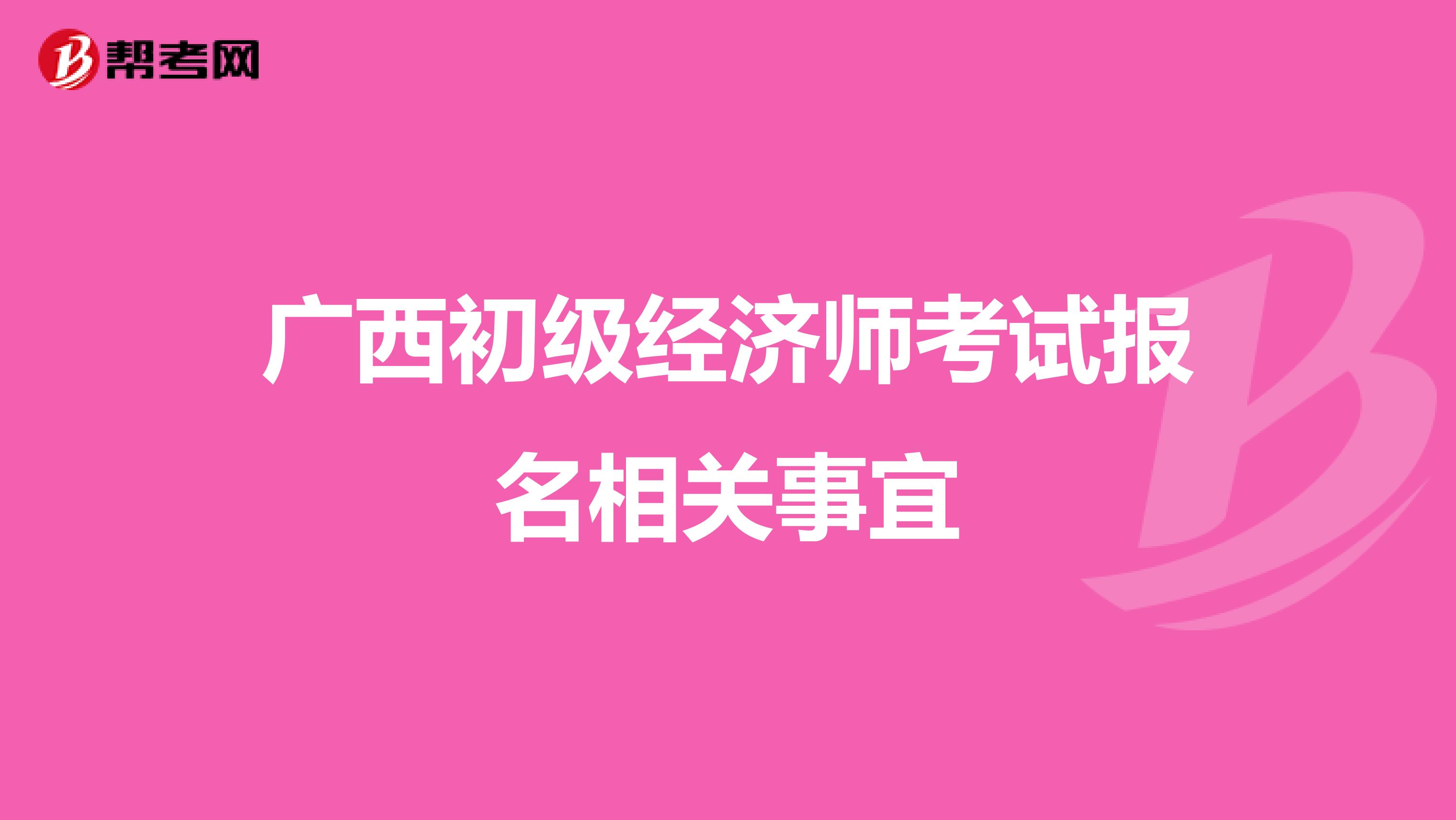 廣西初級經濟師考試報名相關事宜