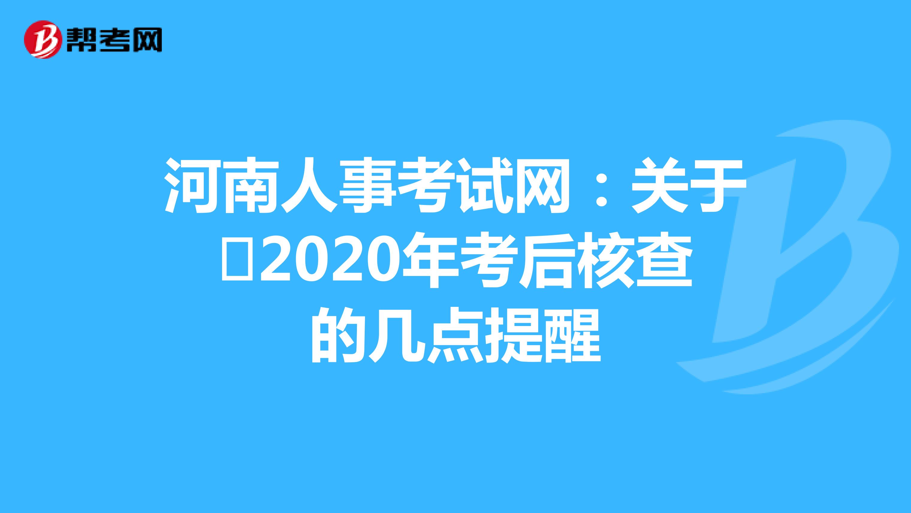 河南人事考试网：关于​2020年考后核查的几点提醒
