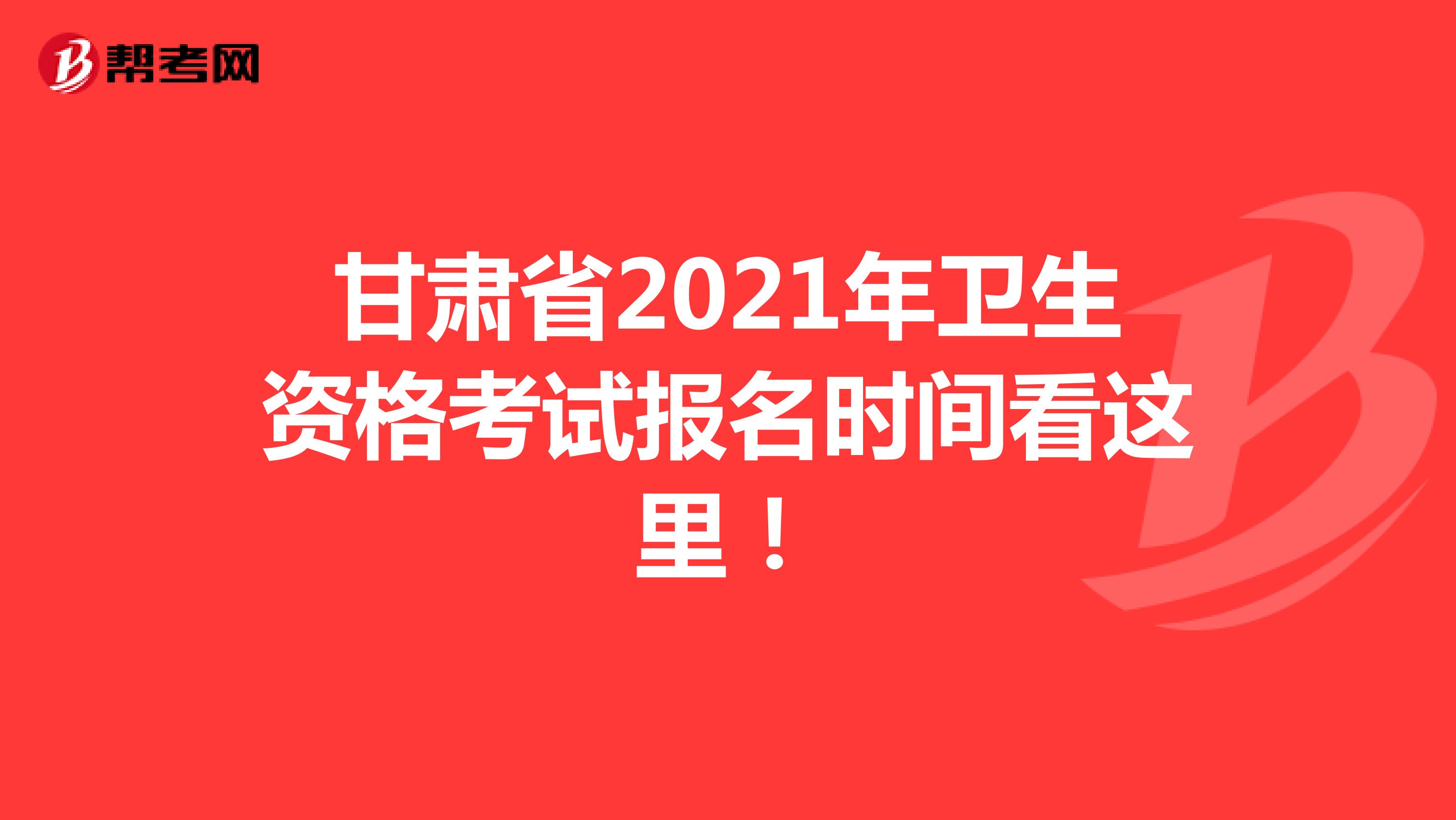 甘肃省2021年卫生资格考试报名时间看这里！