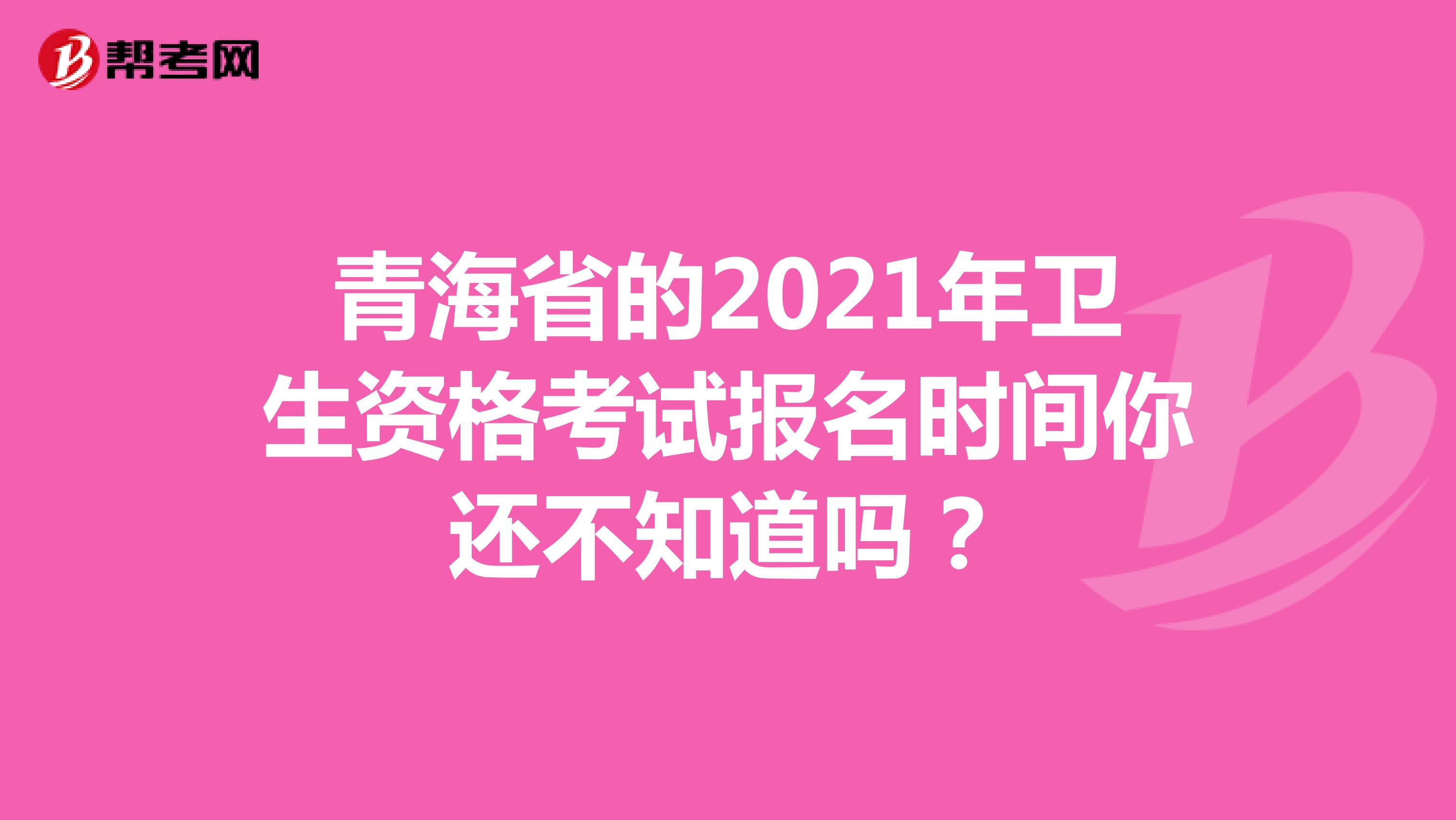 青海省的2021年卫生资格考试报名时间你还不知道吗？