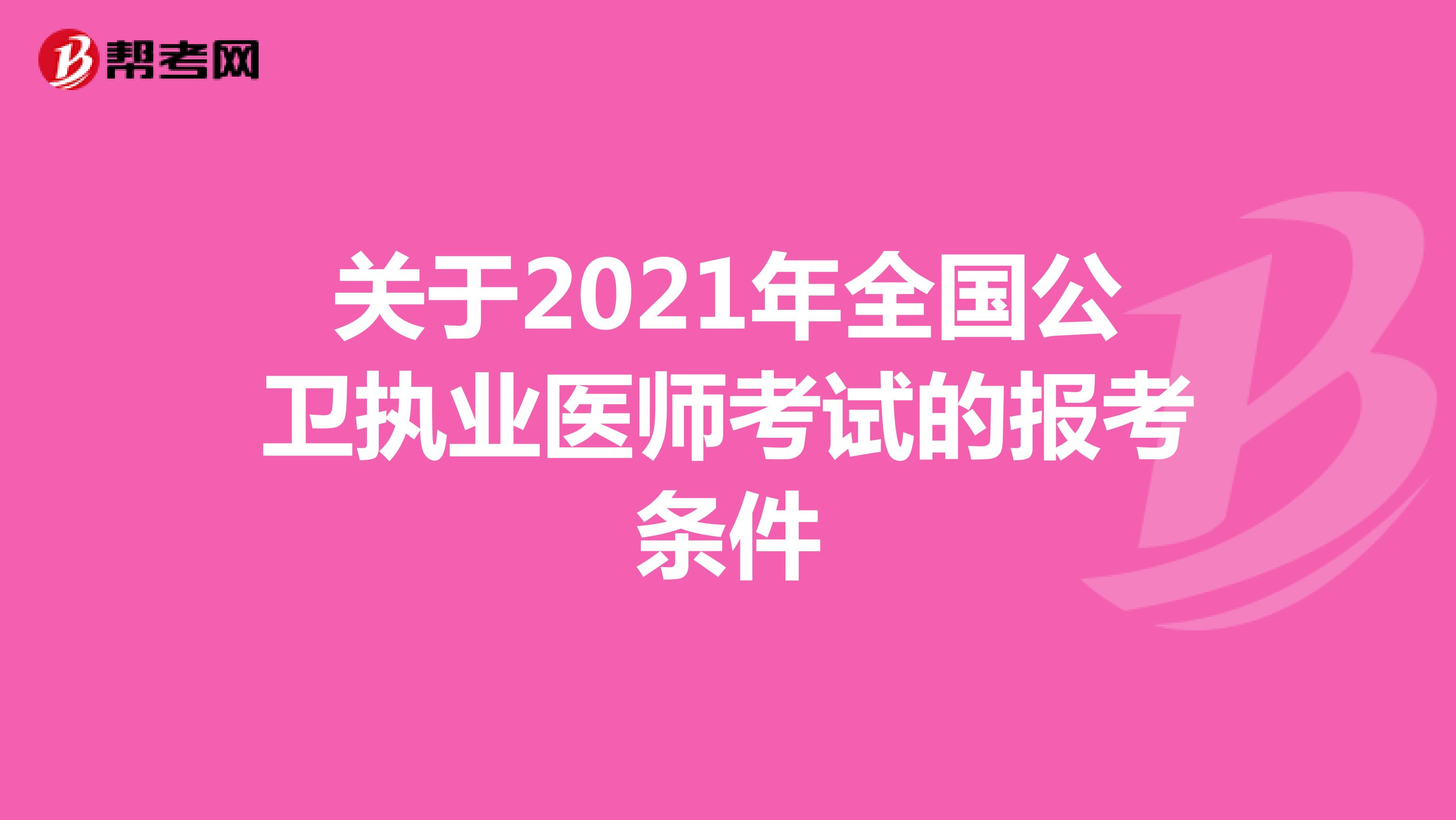 關于2021年全國公衛(wèi)執(zhí)業(yè)醫(yī)師考試的報考條件