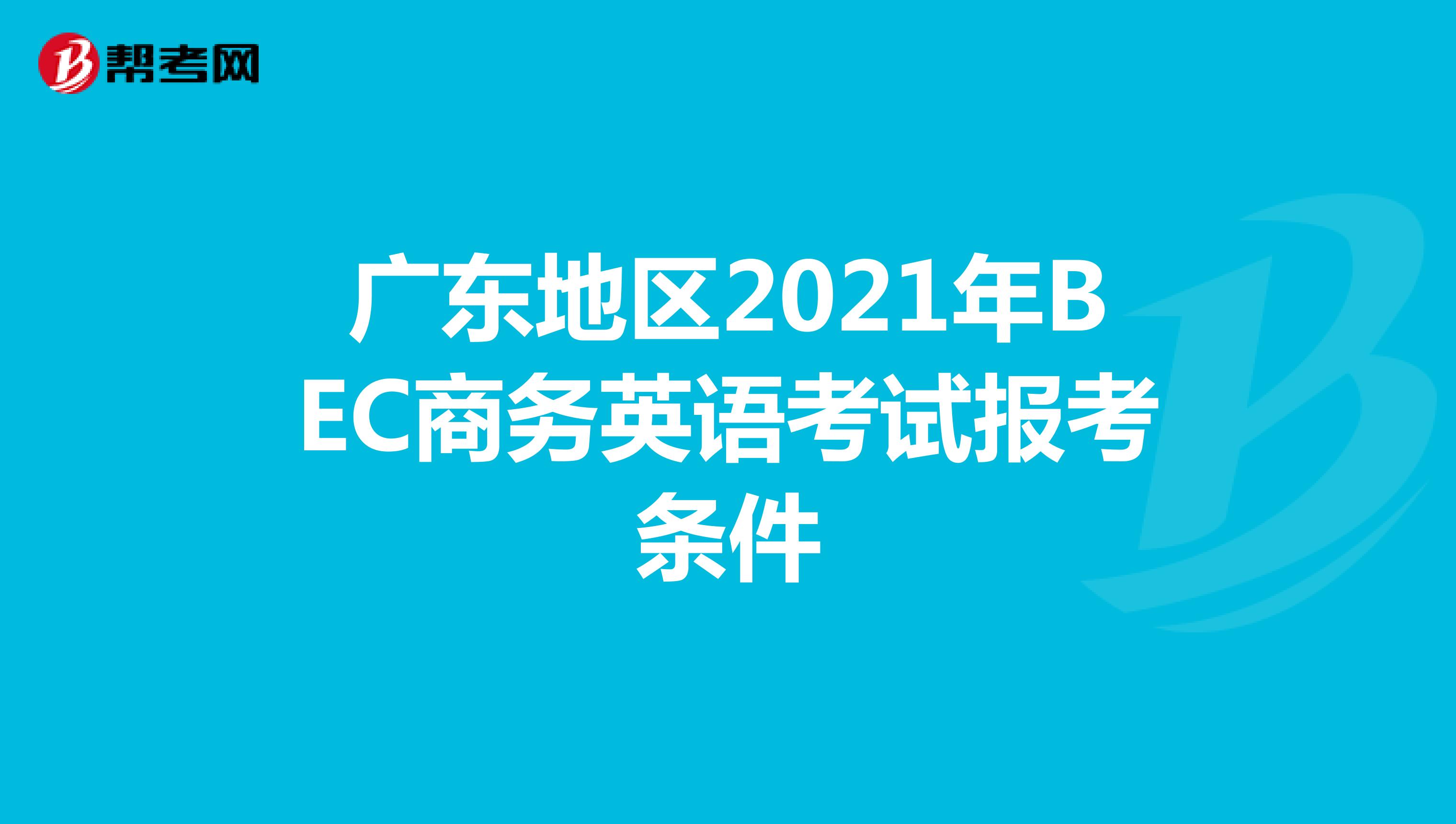 广东地区2021年BEC商务英语考试报考条件