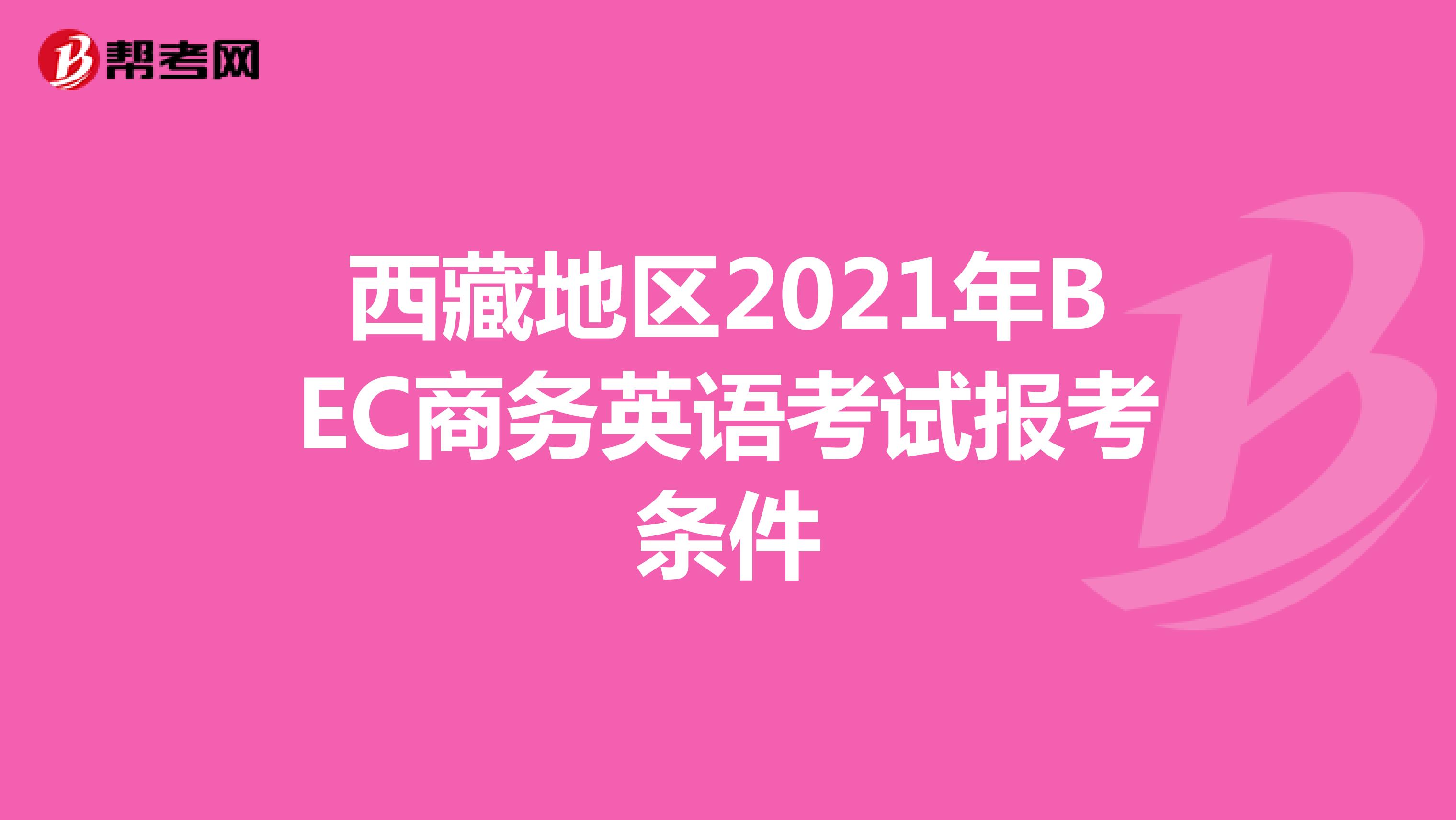 西藏地区2021年BEC商务英语考试报考条件