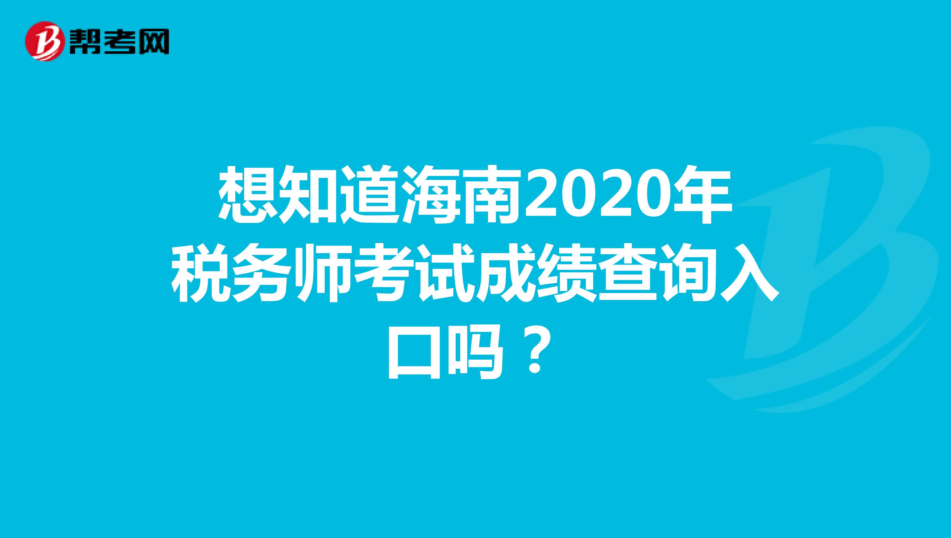 想知道海南2020年税务师考试成绩查询入口吗？