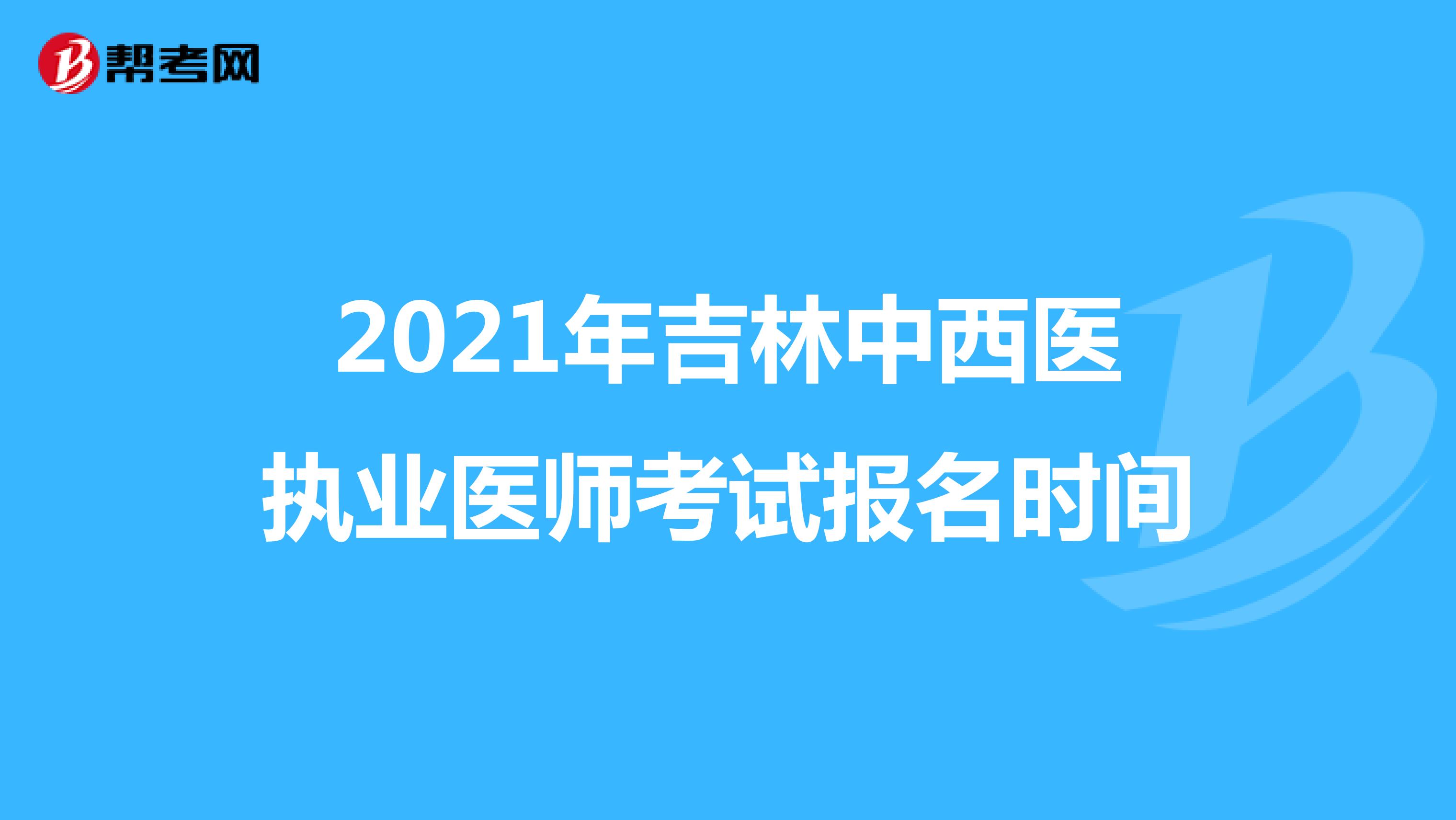 2021年吉林中西医执业医师考试报名时间