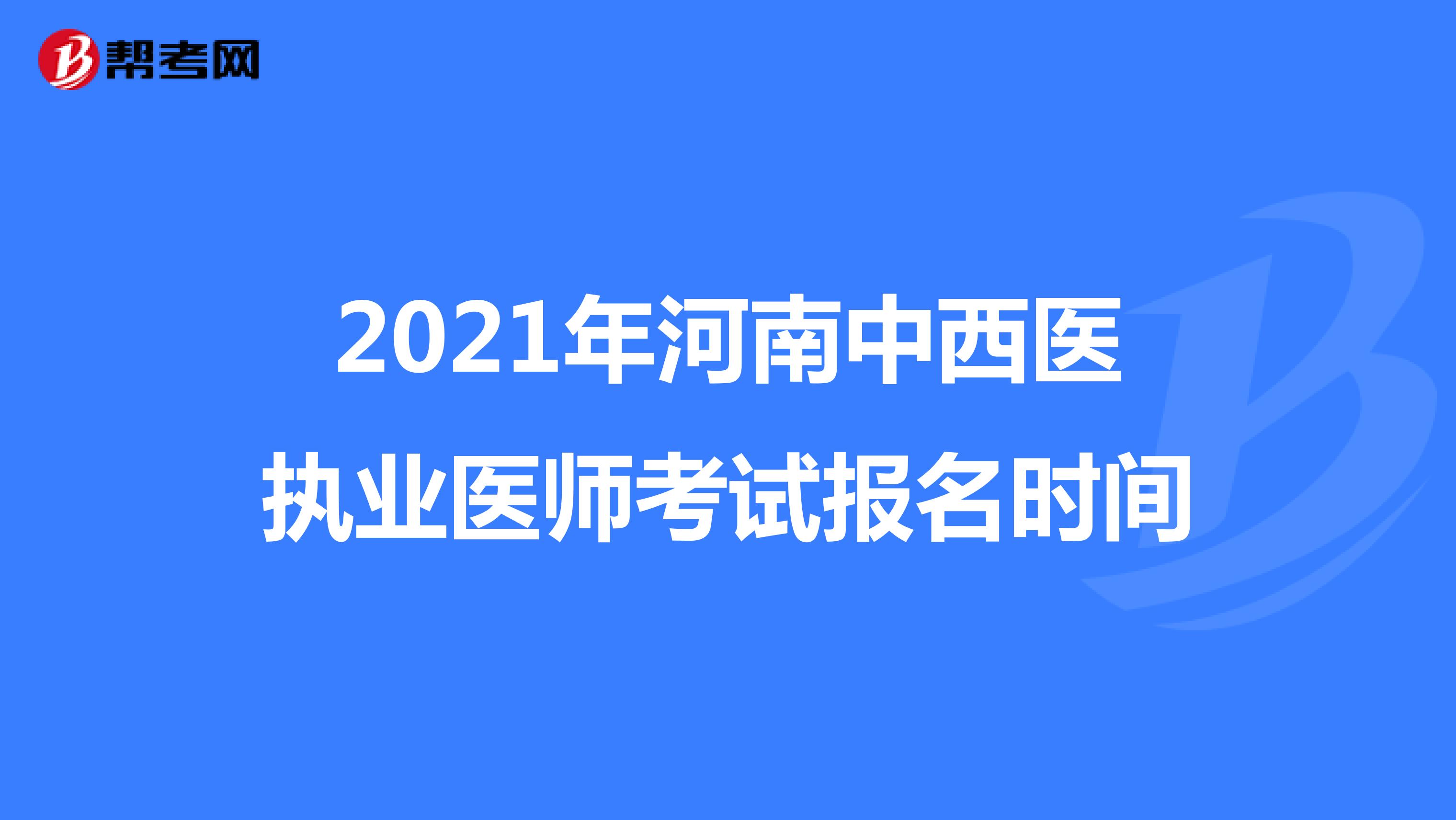 2021年河南中西医执业医师考试报名时间
