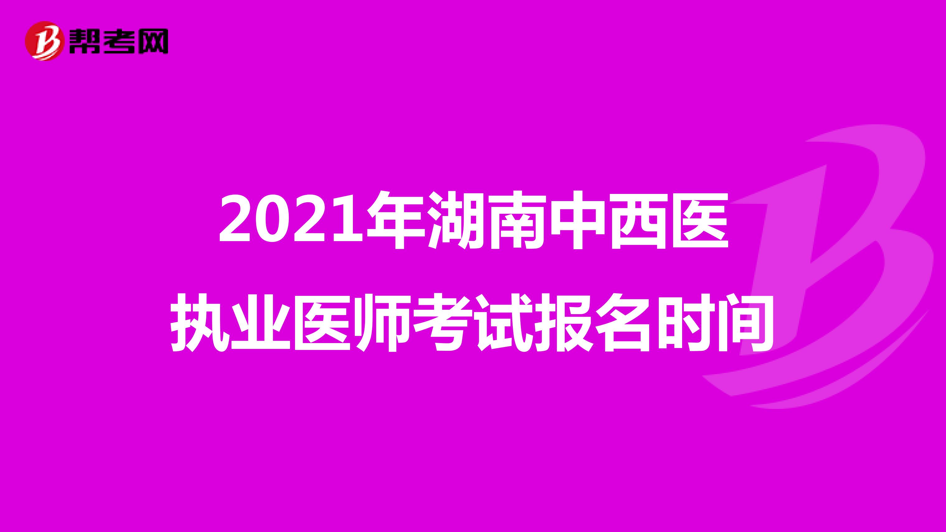 2021年湖南中西医执业医师考试报名时间
