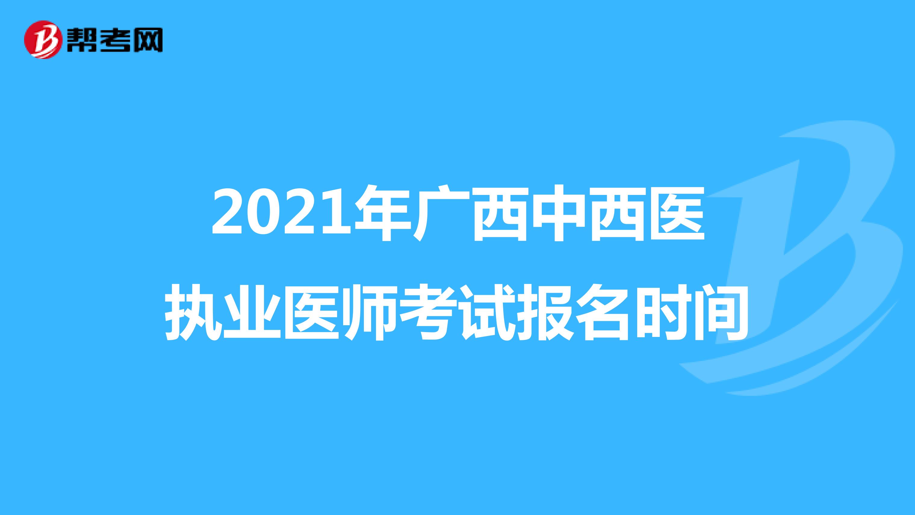 2021年广西中西医执业医师考试报名时间