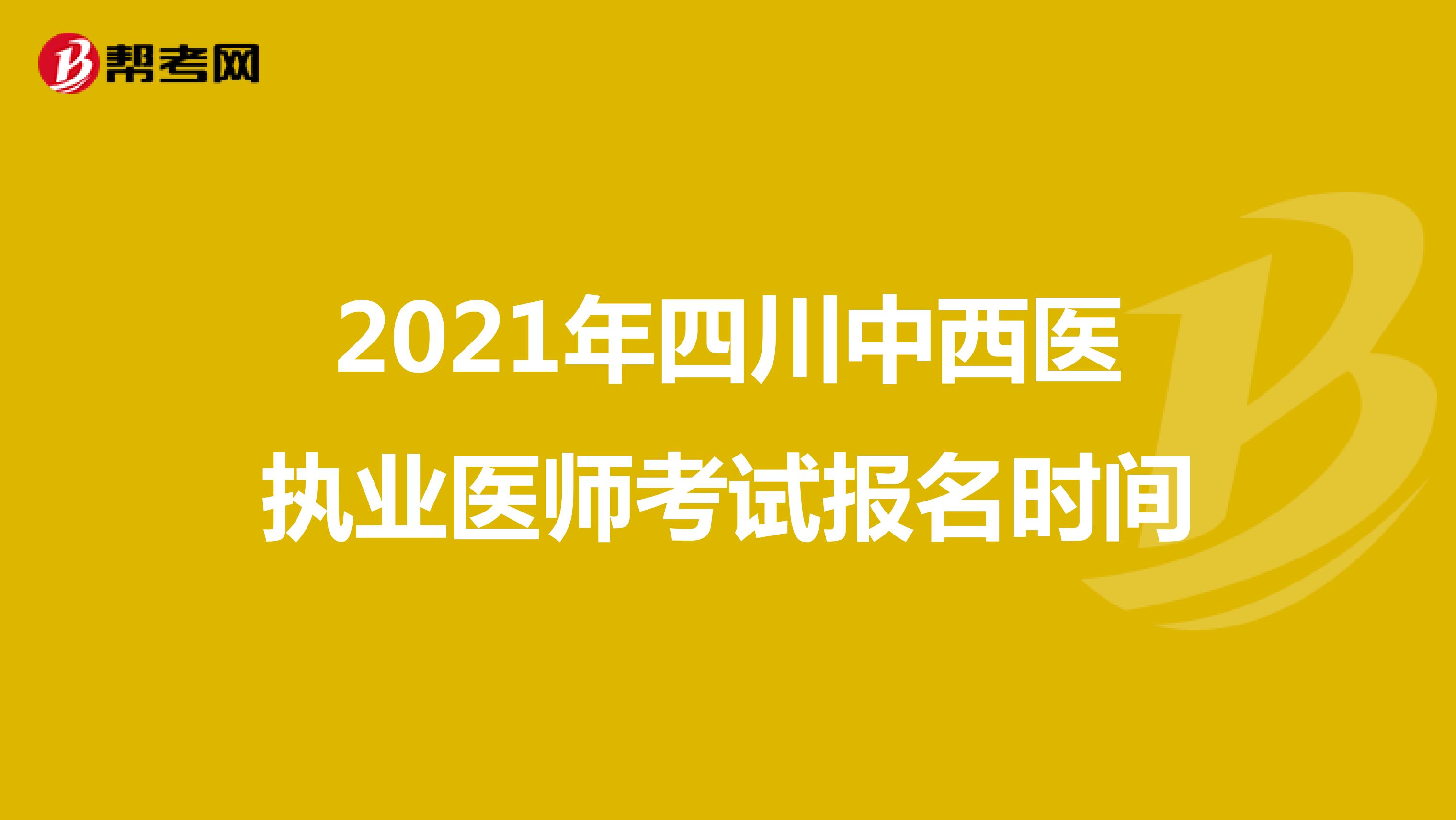 2021年四川中西医执业医师考试报名时间