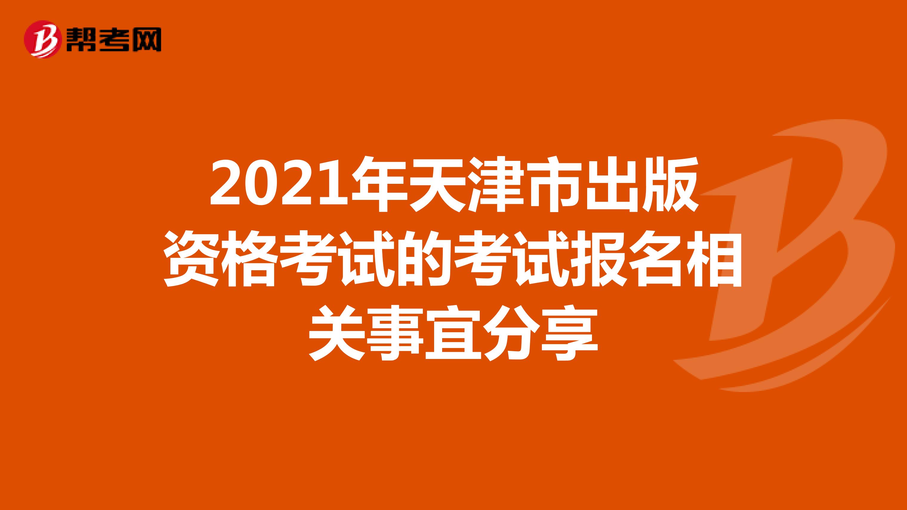 2021年天津市出版资格考试的考试报名相关事宜分享