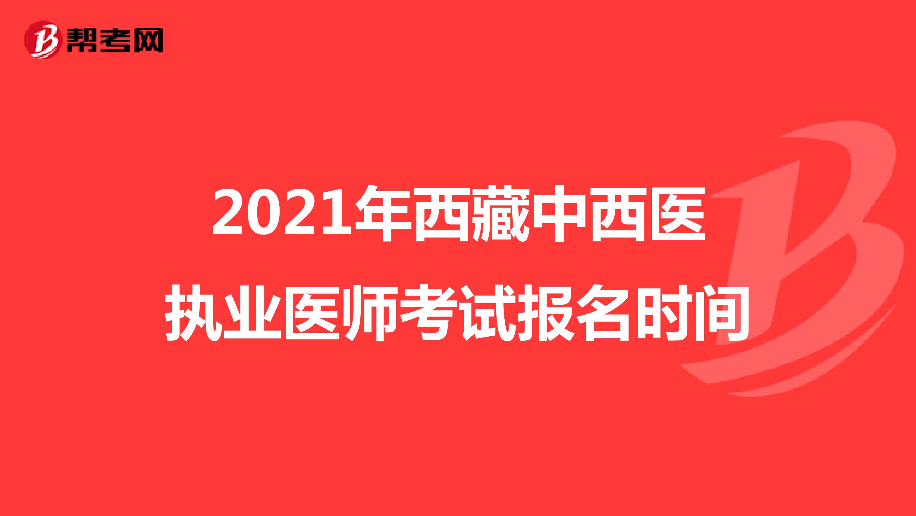 2021年西藏中西医执业医师考试报名时间