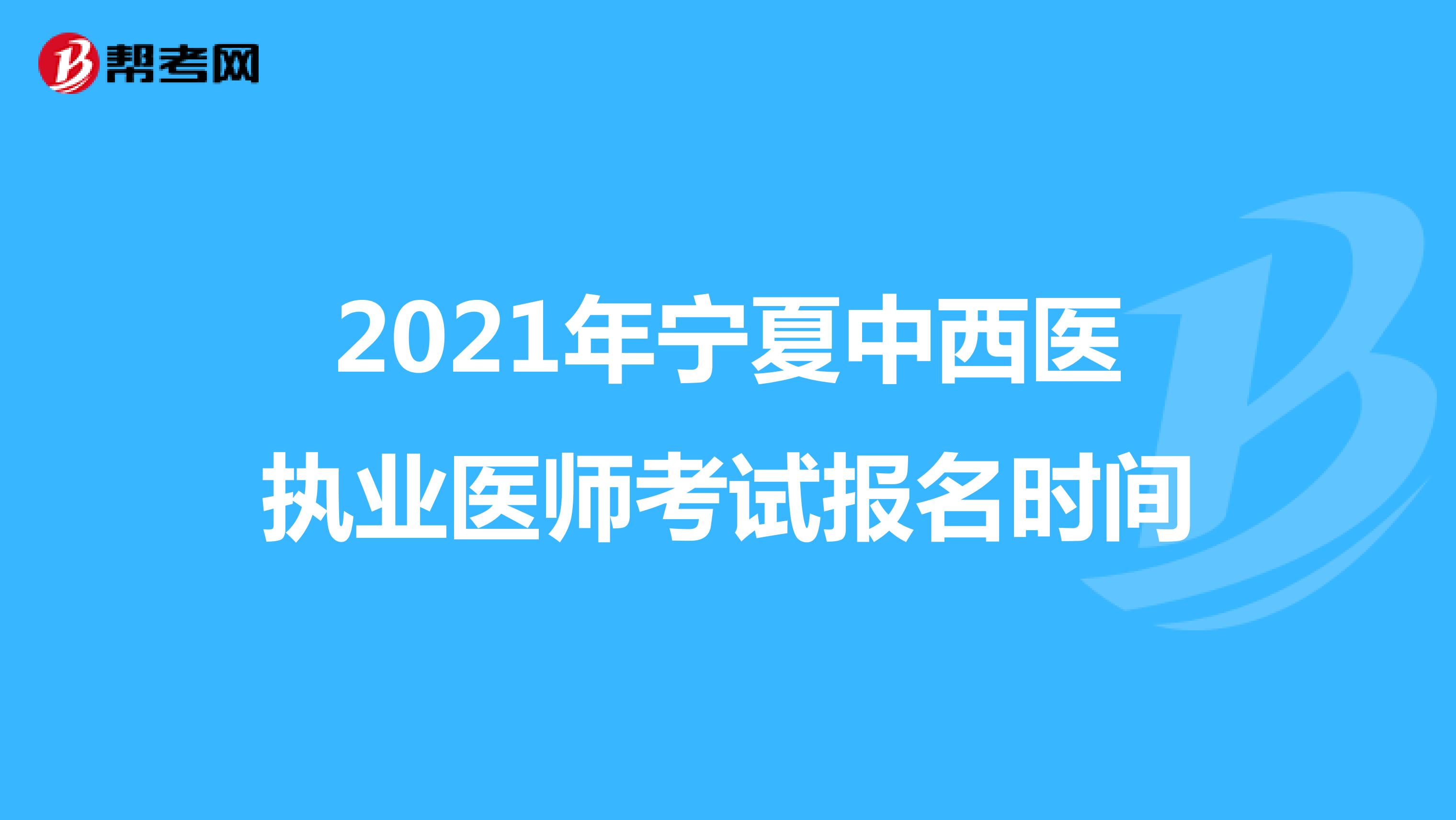 2021年宁夏中西医执业医师考试报名时间