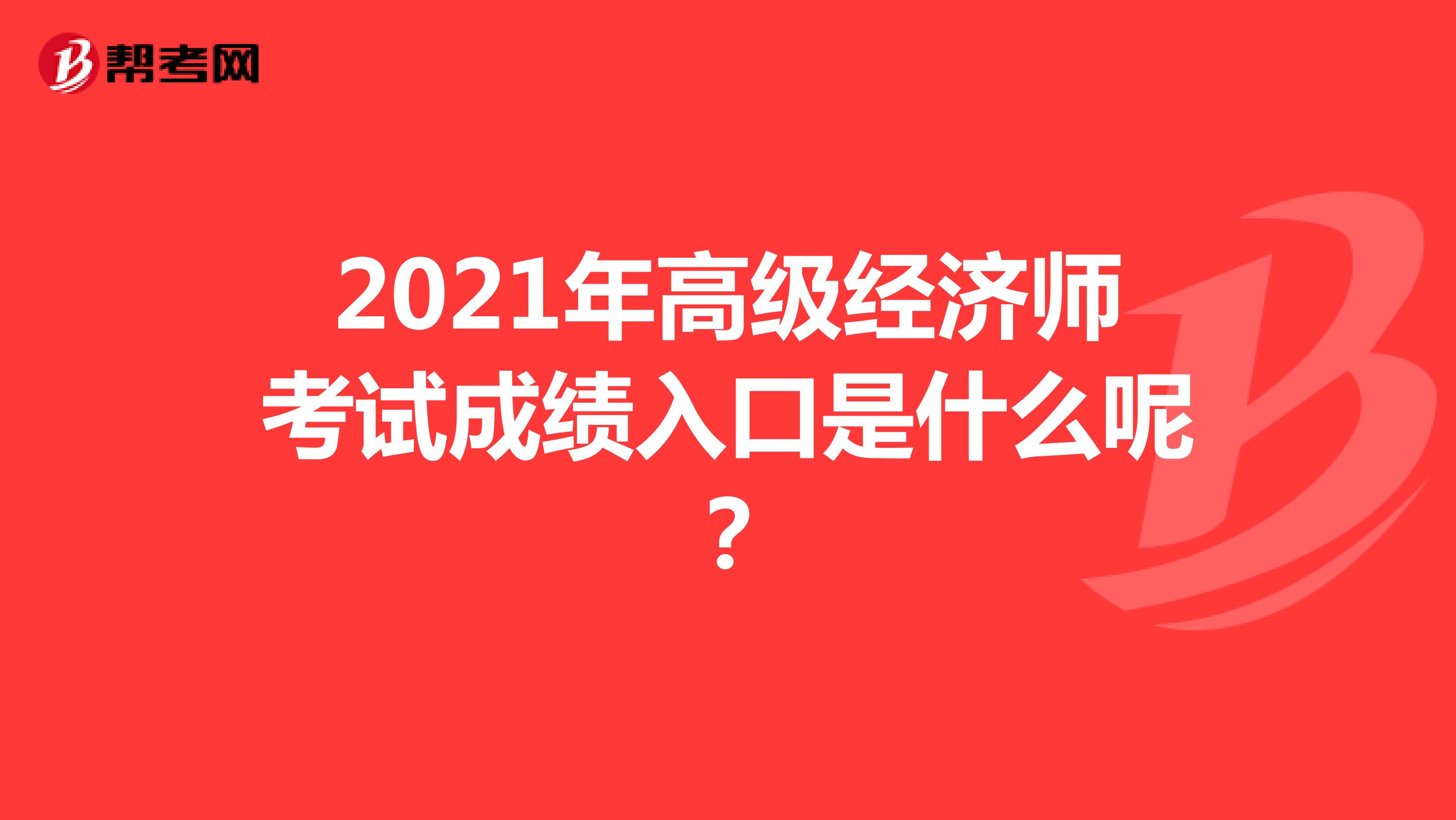 2021年高级经济师考试成绩入口是什么呢？