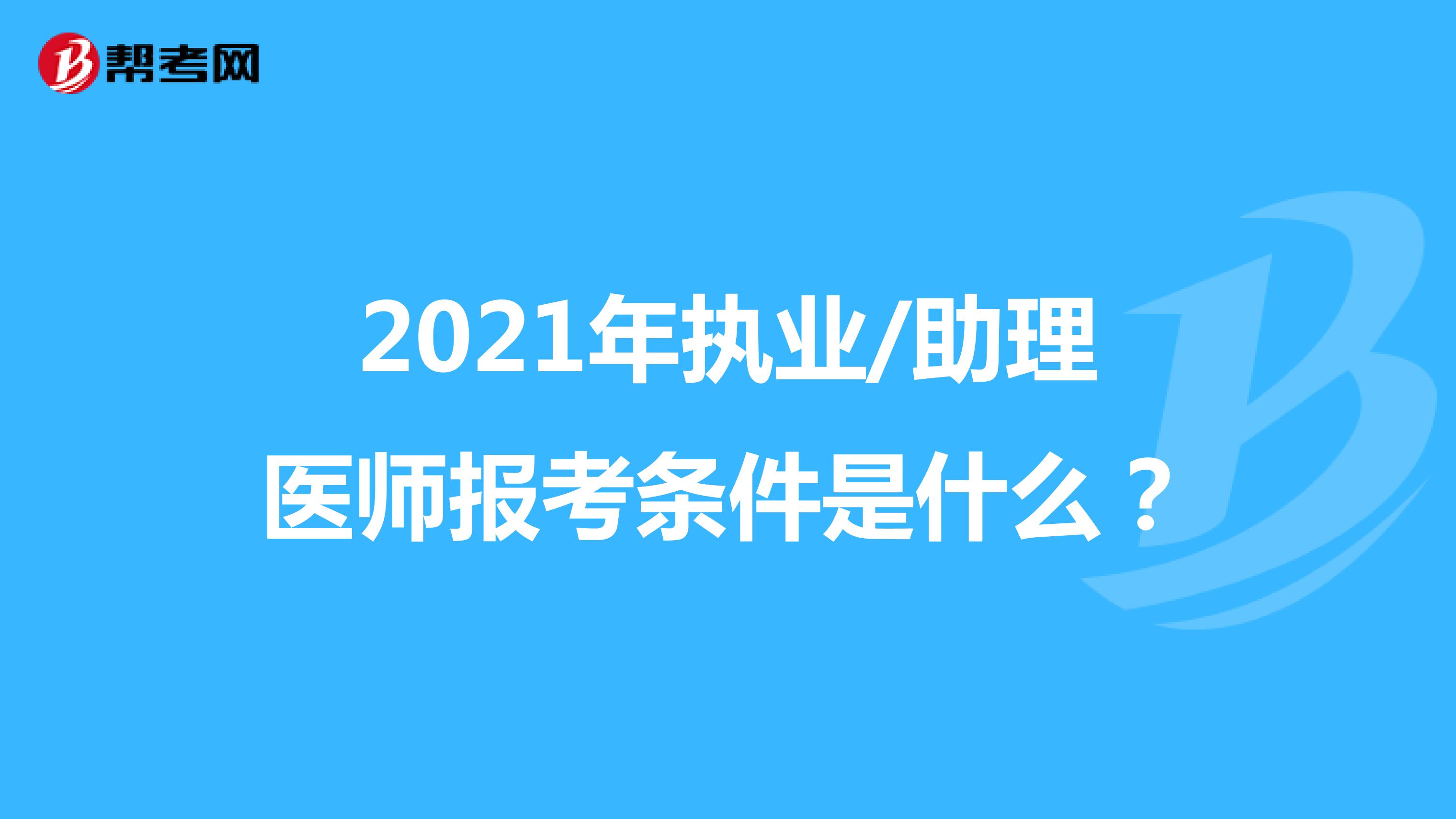 2021年执业/助理医师报考条件是什么？