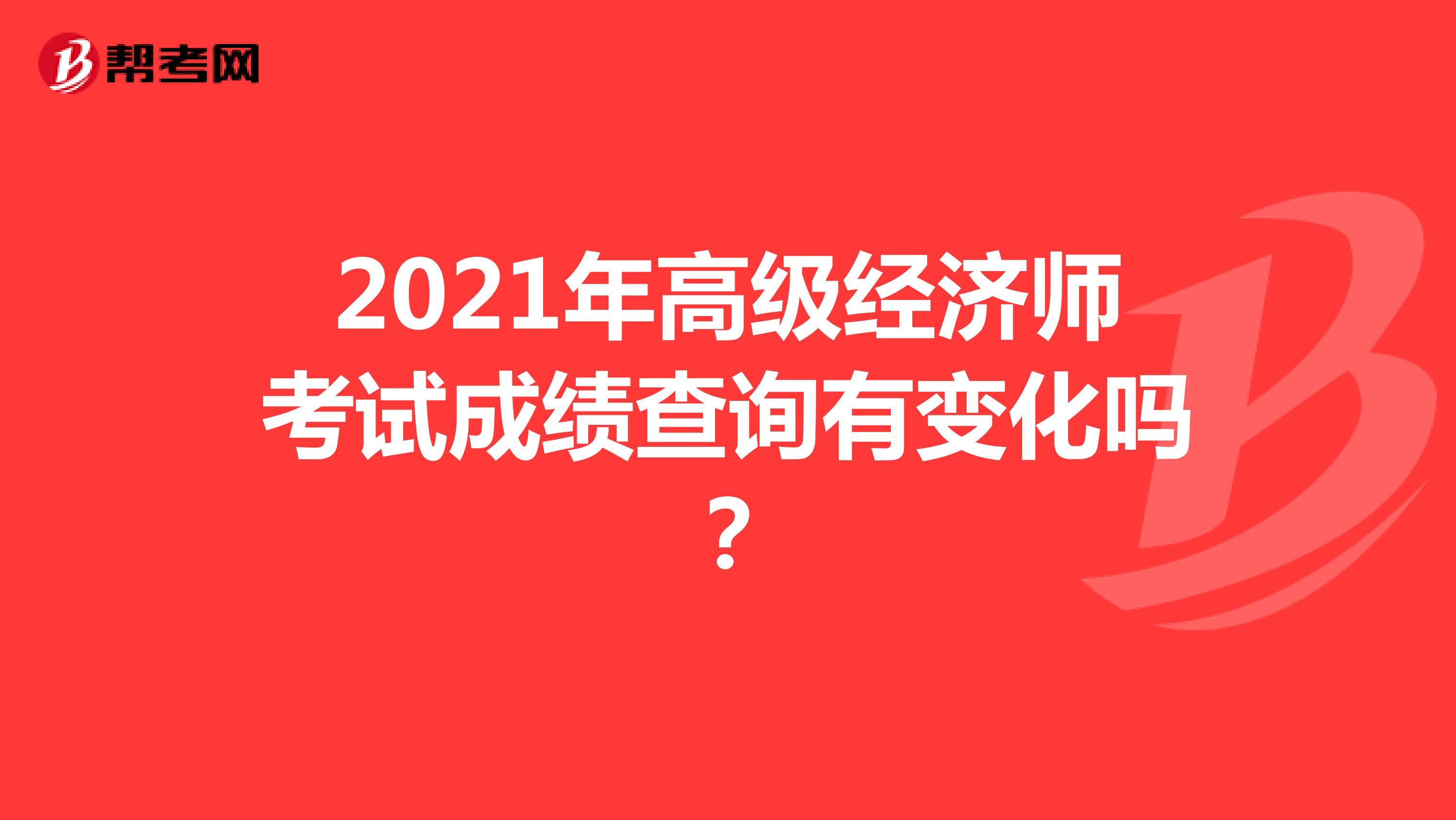 2021年高级经济师考试成绩查询有变化吗？