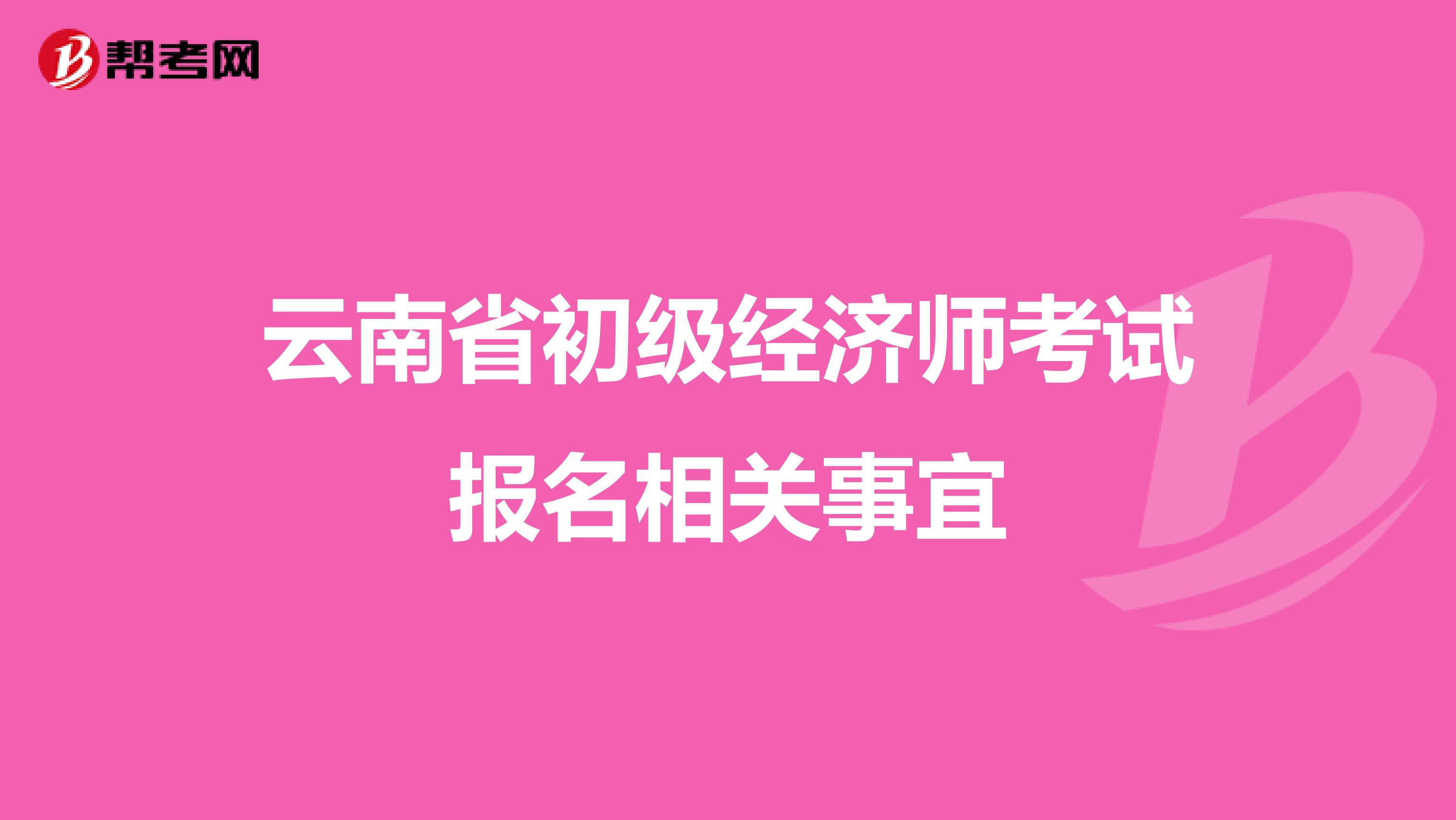 云南省初級經(jīng)濟(jì)師考試報名相關(guān)事宜